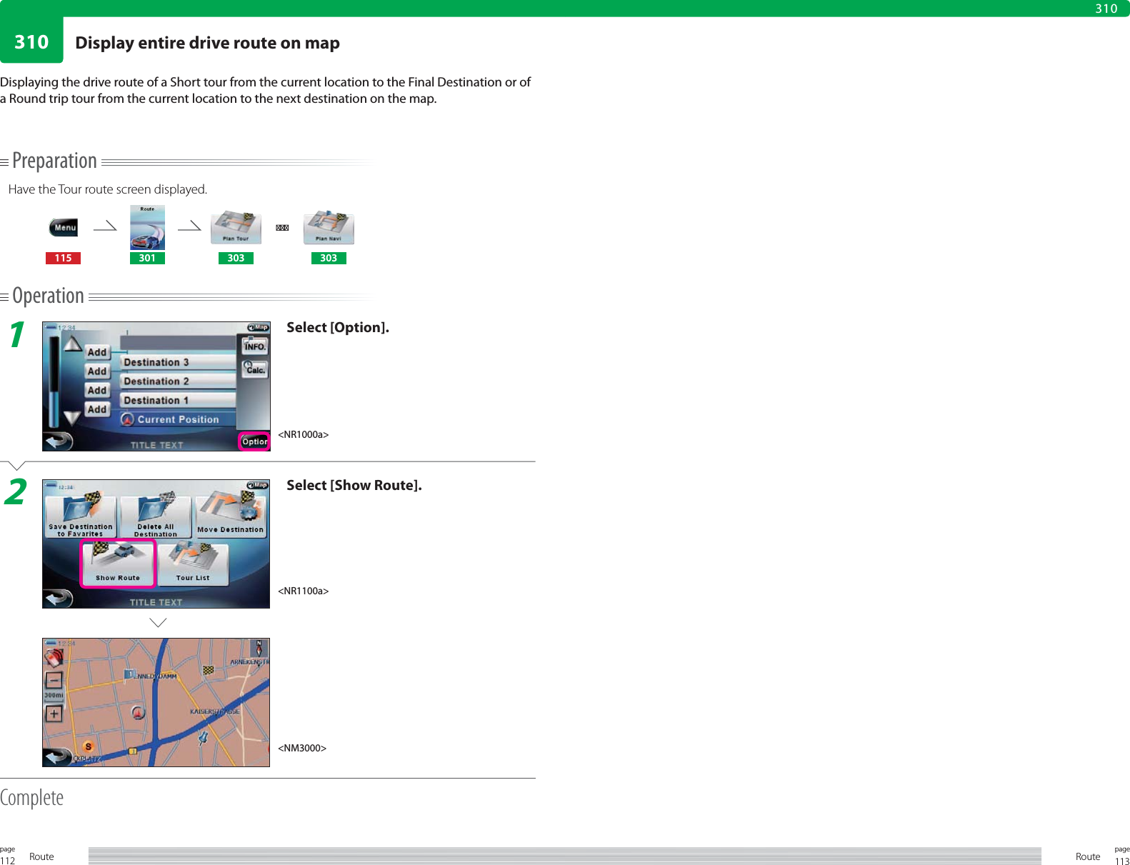 112page Route 113pageRoute310310PreparationHave the Tour route screen displayed.115 301 303 303Operation1Select [Option].2Select [Show Route].CompleteDisplaying the drive route of a Short tour from the current location to the Final Destination or of a Round trip tour from the current location to the next destination on the map.&lt;NR1000a&gt;&lt;NR1100a&gt;&lt;NM3000&gt;Display entire drive route on map