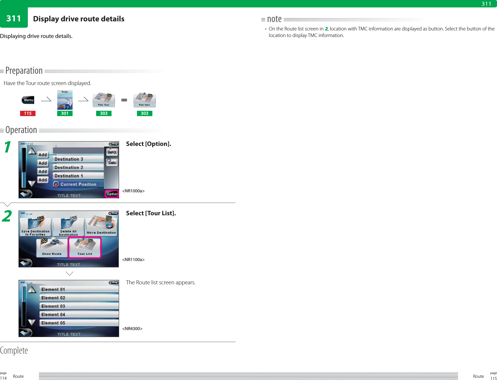 114page Route 115pageRoute311311PreparationHave the Tour route screen displayed.115 301 303 303Operation1Select [Option].2Select [Tour List].The Route list screen appears.CompleteDisplaying drive route details.note•  On the Route list screen in 2, location with TMC information are displayed as button. Select the button of the location to display TMC information.&lt;NR1000a&gt;&lt;NR1100a&gt;&lt;NR4300&gt;Display drive route details