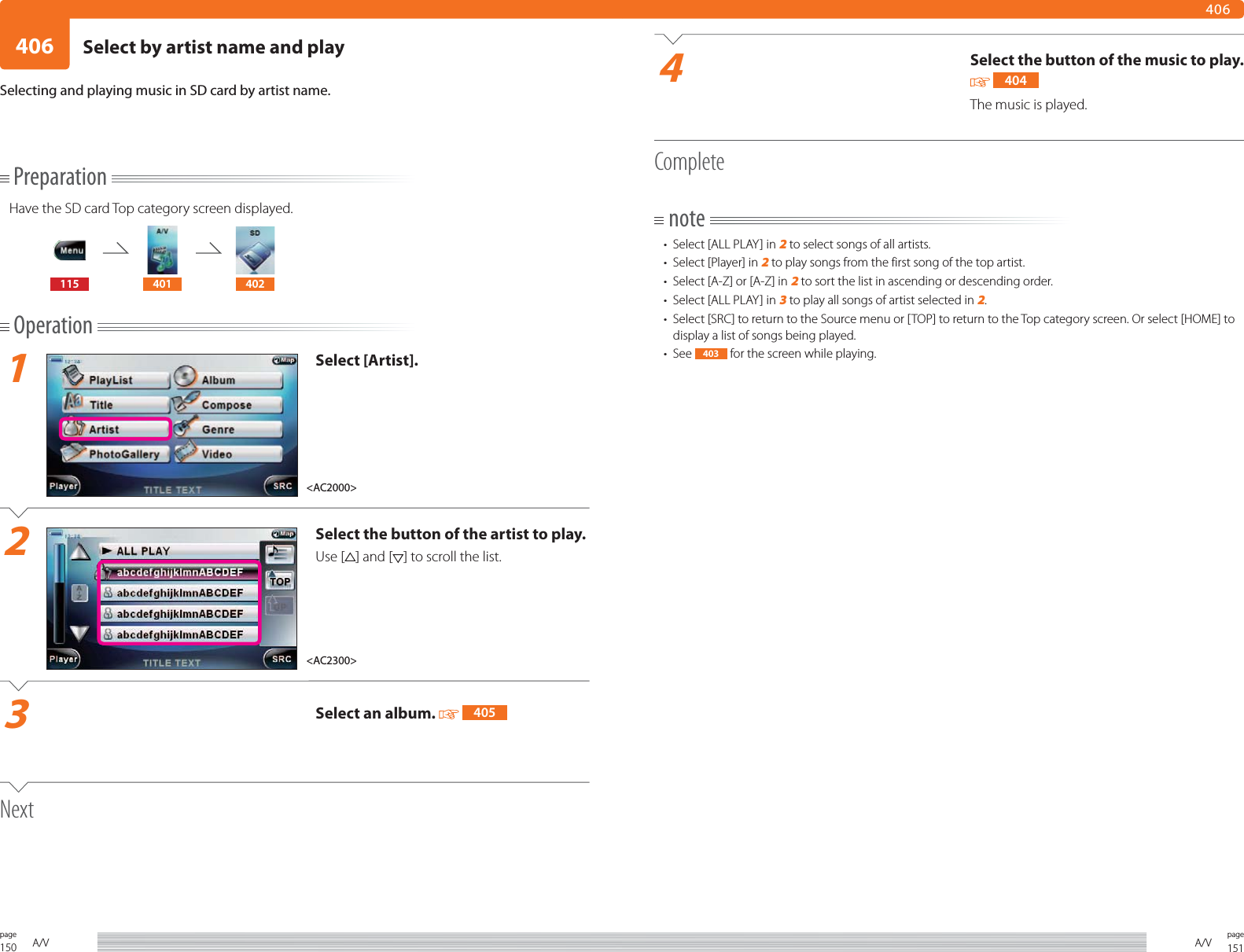 150page A/V 151pageA/V406406PreparationHave the SD card Top category screen displayed.115 401 402Operation1Select [Artist].2Select the button of the artist to play.Use [ ] and [ ] to scroll the list.3Select an album.   405NextSelecting and playing music in SD card by artist name.4Select the button of the music to play.  404The music is played. Completenote•  Select [ALL PLAY] in 2 to select songs of all artists. •  Select [Player] in 2 to play songs from the first song of the top artist. •  Select [A-Z] or [A-Z] in 2 to sort the list in ascending or descending order.•  Select [ALL PLAY] in 3 to play all songs of artist selected in 2.•  Select [SRC] to return to the Source menu or [TOP] to return to the Top category screen. Or select [HOME] to display a list of songs being played.• See  403  for the screen while playing.&lt;AC2000&gt;&lt;AC2300&gt;Select by artist name and play