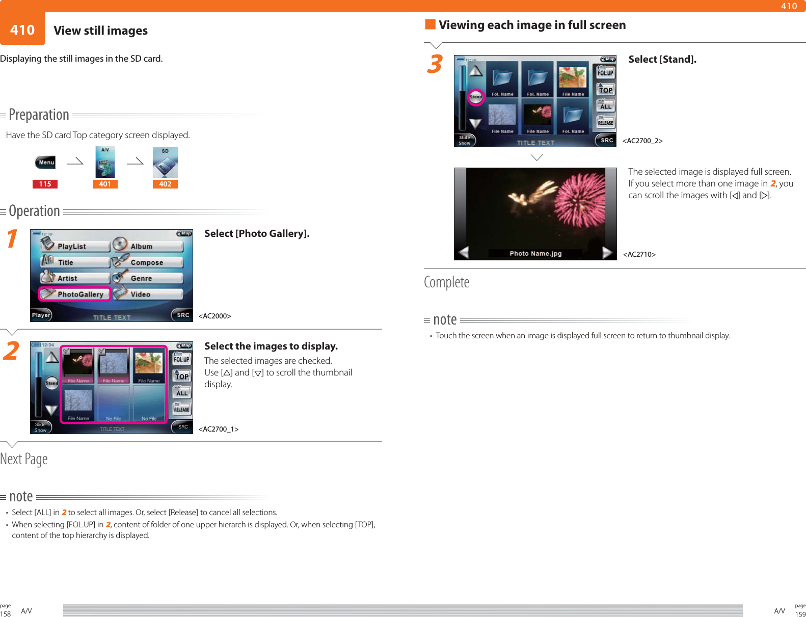 158page A/V 159pageA/V410410PreparationHave the SD card Top category screen displayed.115 401 402Operation1Select [Photo Gallery].2Select the images to display. The selected images are checked. Use [ ] and [ ] to scroll the thumbnail display.Next Pagenote•  Select [ALL] in 2 to select all images. Or, select [Release] to cancel all selections. •  When selecting [FOL.UP] in 2, content of folder of one upper hierarch is displayed. Or, when selecting [TOP], content of the top hierarchy is displayed.Displaying the still images in the SD card.■ Viewing each image in full screen3Select [Stand].The selected image is displayed full screen. If you select more than one image in 2, you can scroll the images with [ ] and [ ]. Completenote•  Touch the screen when an image is displayed full screen to return to thumbnail display.&lt;AC2700_2&gt;&lt;AC2710&gt;&lt;AC2700_1&gt;&lt;AC2000&gt;View still images