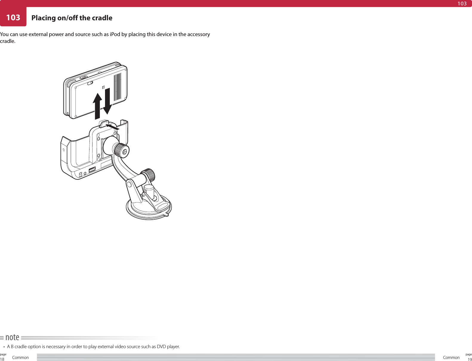 18page Common 19pageCommon103103Placing on/off the cradleYou can use external power and source such as iPod by placing this device in the accessory cradle.note•  A B cradle option is necessary in order to play external video source such as DVD player.