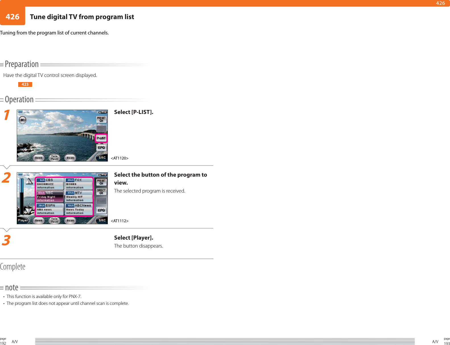 192page A/V 193pageA/V426426PreparationHave the digital TV control screen displayed.423Operation1Select [P-LIST].2Select the button of the program to view.The selected program is received.3Select [Player].The button disappears.Completenote•  This function is available only for PNX-7. •  The program list does not appear until channel scan is complete.Tuning from the program list of current channels.&lt;AT1112&gt;&lt;AT1120&gt;Tune digital TV from program list
