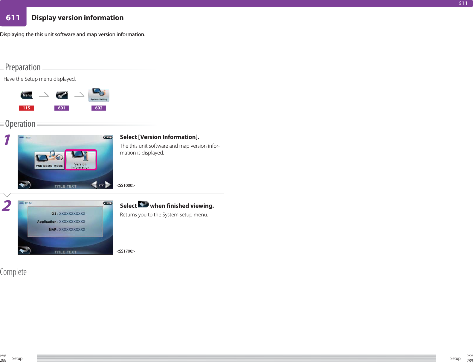 288page Setup 289pageSetup611 Display version information611PreparationHave the Setup menu displayed.115 601 602Operation1Select [Version Information].The this unit software and map version infor-mation is displayed.2Select   when finished viewing.Returns you to the System setup menu.CompleteDisplaying the this unit software and map version information.&lt;SS1000&gt;&lt;SS1700&gt;