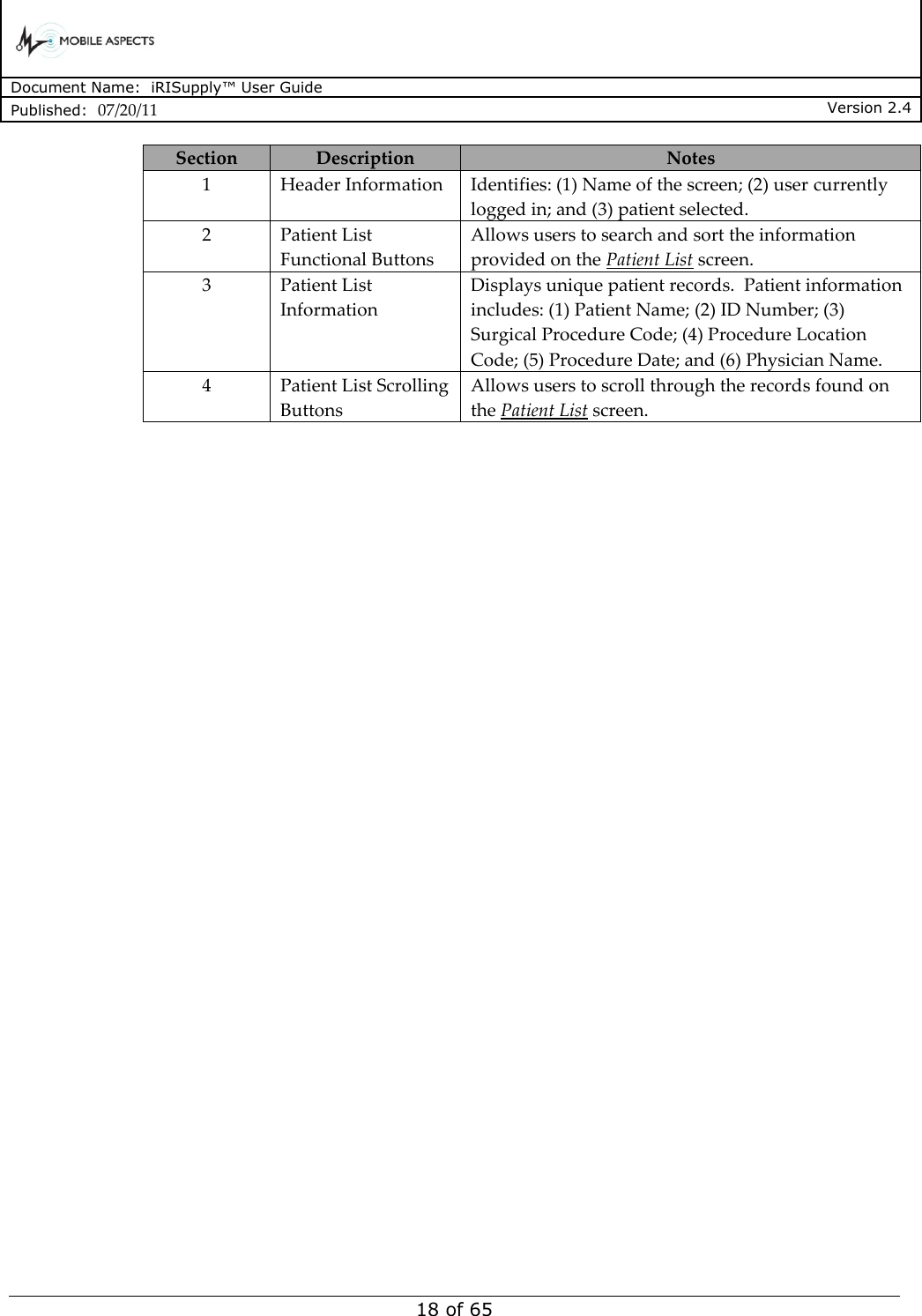      Document Name:  iRISupply™ User Guide Published:  07/20/11 Version 2.4  18 of 65 Section Description Notes 1 Header Information Identifies: (1) Name of the screen; (2) user currently logged in; and (3) patient selected. 2 Patient List Functional Buttons Allows users to search and sort the information provided on the Patient List screen. 3 Patient List Information Displays unique patient records.  Patient information includes: (1) Patient Name; (2) ID Number; (3) Surgical Procedure Code; (4) Procedure Location Code; (5) Procedure Date; and (6) Physician Name. 4 Patient List Scrolling Buttons Allows users to scroll through the records found on the Patient List screen.    