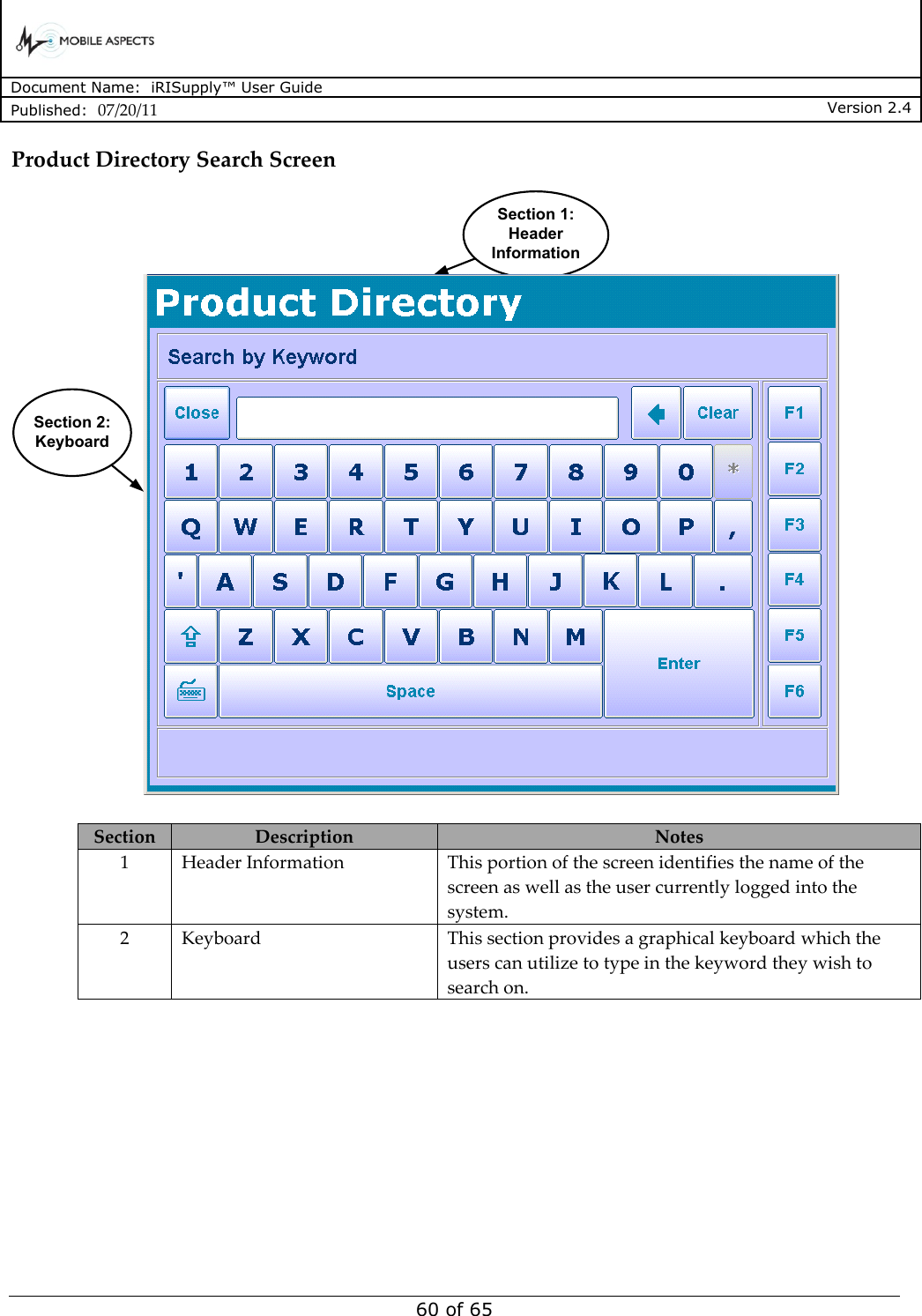      Document Name:  iRISupply™ User Guide Published:  07/20/11 Version 2.4  60 of 65 Product Directory Search Screen Product DirectorySection 1:Header InformationSection 2:Keyboard   Section Description Notes 1 Header Information This portion of the screen identifies the name of the screen as well as the user currently logged into the system. 2 Keyboard This section provides a graphical keyboard which the users can utilize to type in the keyword they wish to search on.  