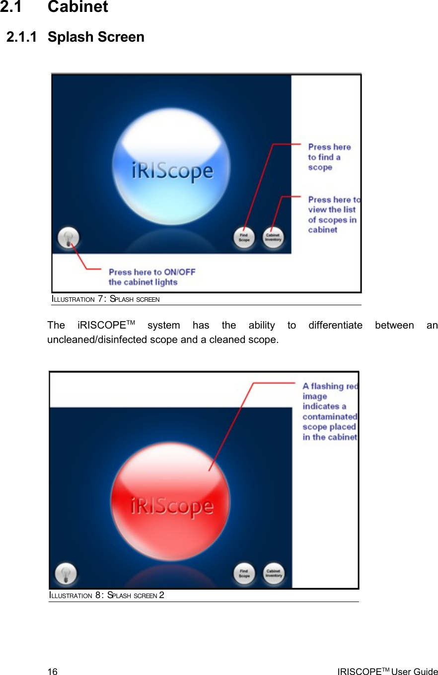  2.1  Cabinet 2.1.1  Splash Screen The   iRISCOPETM  system   has   the   ability   to   differentiate   between   an uncleaned/disinfected scope and a cleaned scope. 16 IRISCOPETM User GuideILLUSTRATION 8: SPLASH SCREEN 2ILLUSTRATION 7: SPLASH SCREEN