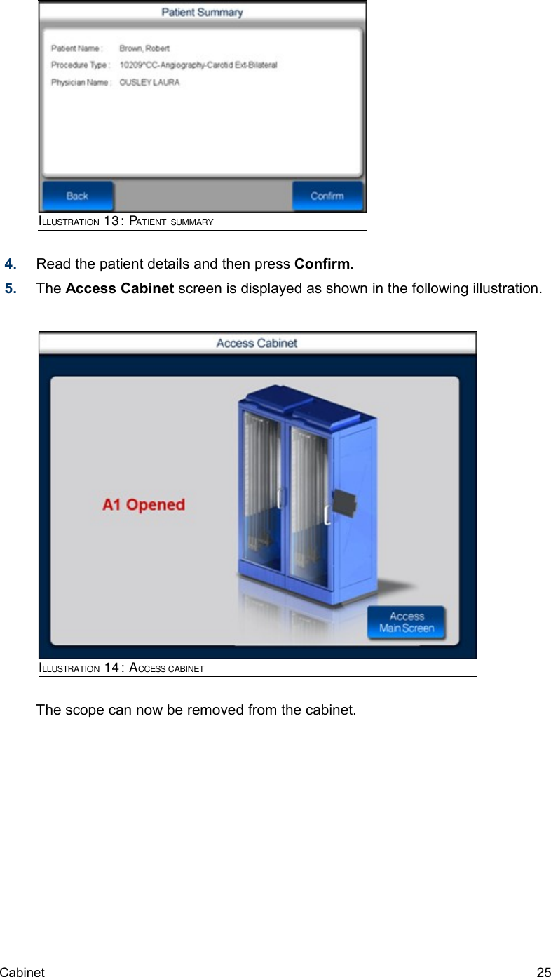 4. Read the patient details and then press Confirm.5. The Access Cabinet screen is displayed as shown in the following illustration.The scope can now be removed from the cabinet.Cabinet  25ILLUSTRATION 14: ACCESS CABINETILLUSTRATION 13: PATIENT SUMMARY