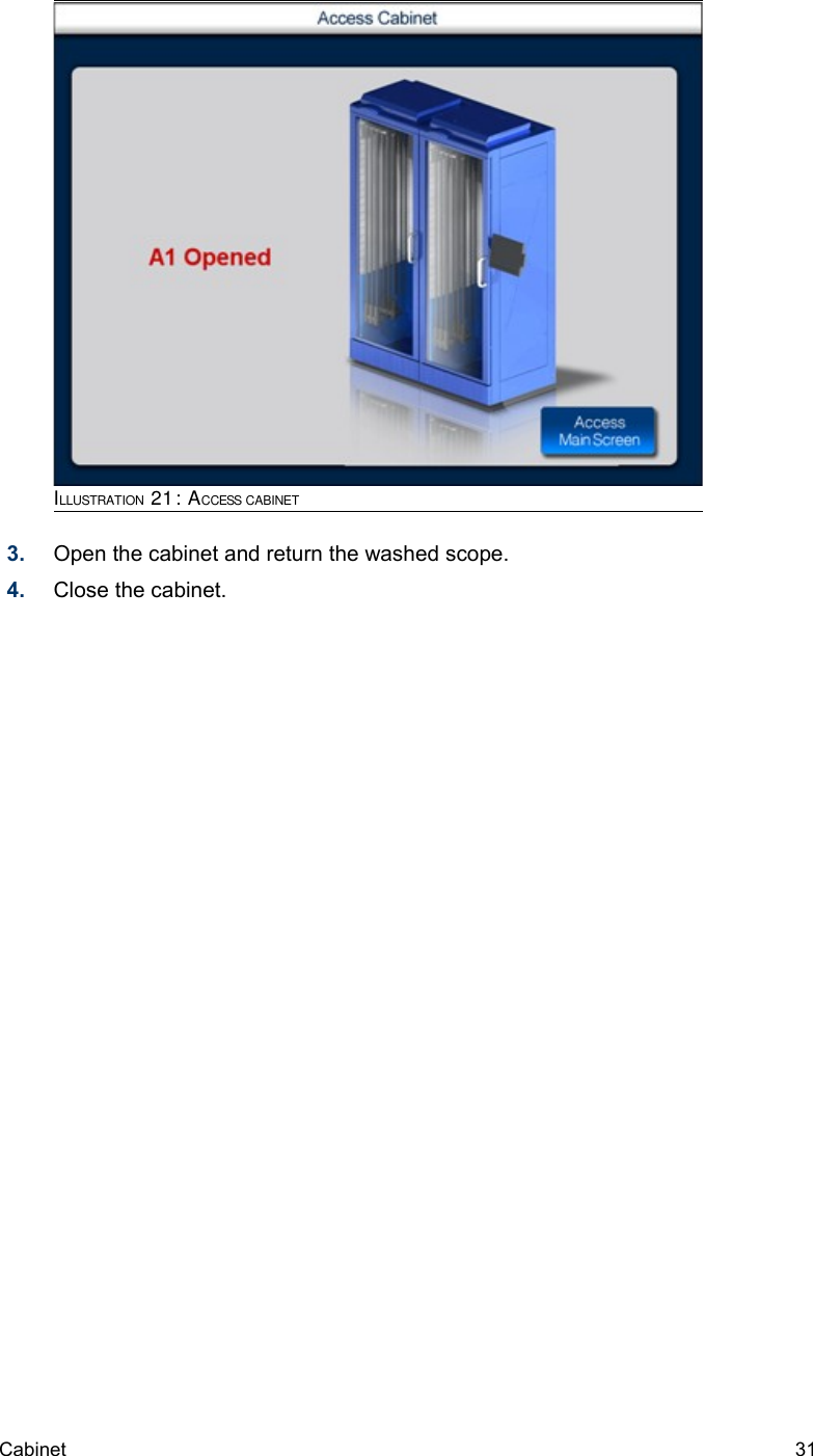 3. Open the cabinet and return the washed scope.4. Close the cabinet.Cabinet  31ILLUSTRATION 21: ACCESS CABINET