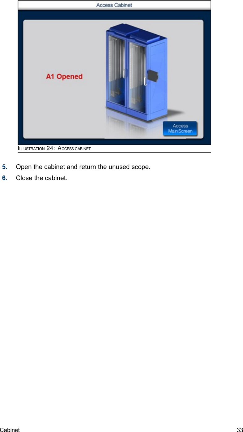 5. Open the cabinet and return the unused scope.6. Close the cabinet.Cabinet  33ILLUSTRATION 24: ACCESS CABINET