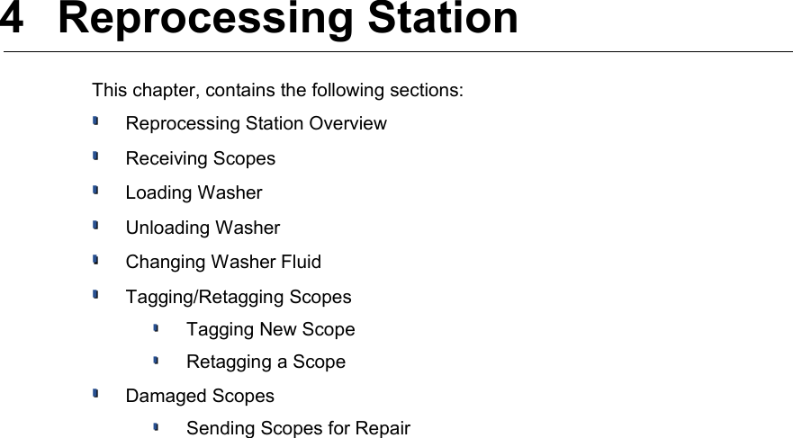  4  Reprocessing StationThis chapter, contains the following sections:Reprocessing Station OverviewReceiving ScopesLoading WasherUnloading WasherChanging Washer FluidTagging/Retagging ScopesTagging New ScopeRetagging a ScopeDamaged ScopesSending Scopes for Repair