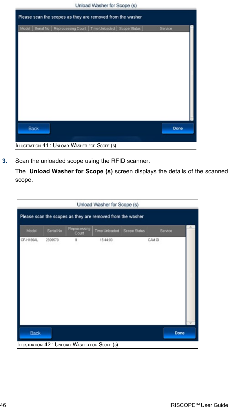 3. Scan the unloaded scope using the RFID scanner. The  Unload Washer for Scope (s) screen displays the details of the scanned scope.46 IRISCOPETM User GuideILLUSTRATION 41: UNLOAD WASHER FOR SCOPE (S)ILLUSTRATION 42: UNLOAD WASHER FOR SCOPE (S)