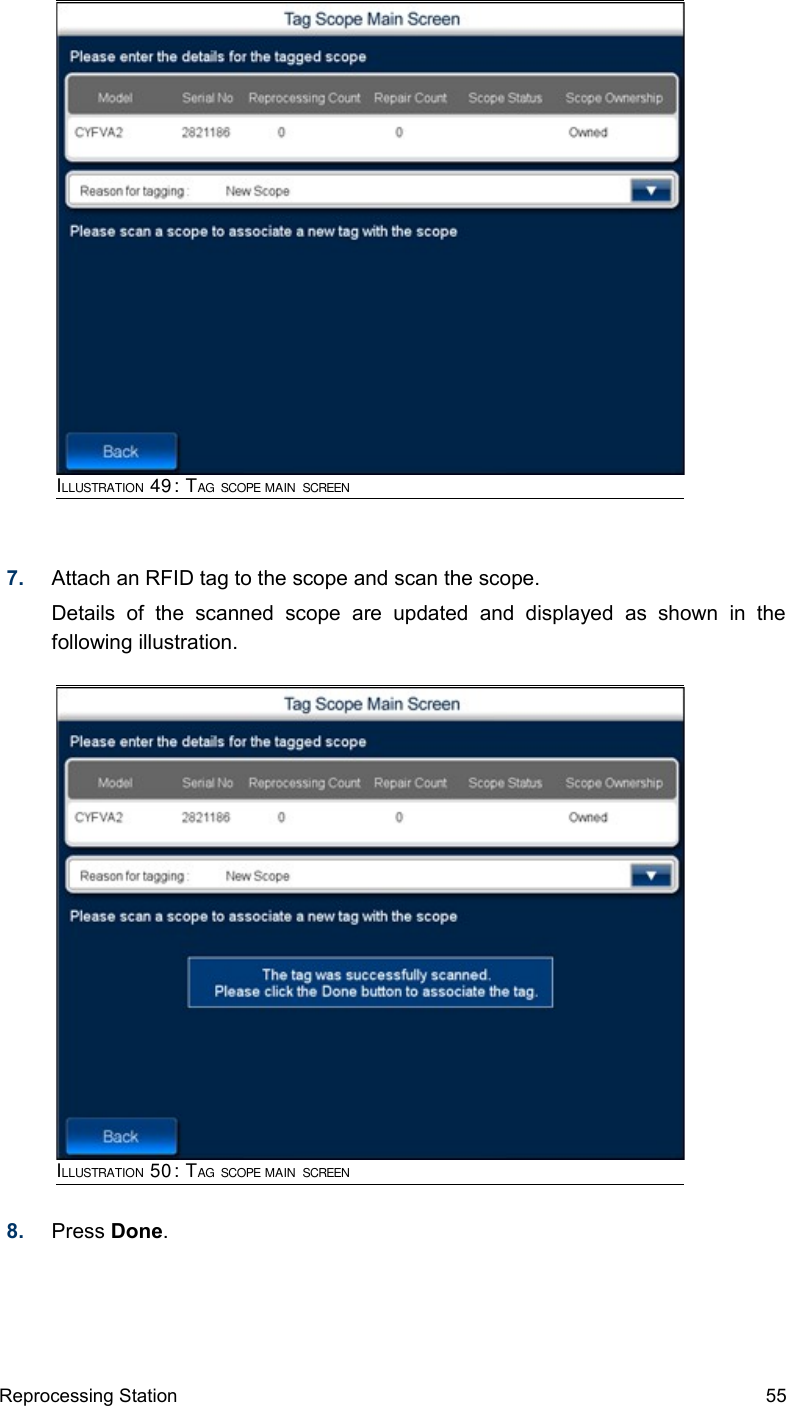 7. Attach an RFID tag to the scope and scan the scope.Details   of   the   scanned   scope   are   updated   and   displayed   as   shown   in   the following illustration.8. Press Done.Reprocessing Station 55ILLUSTRATION 49: TAG SCOPE MAIN SCREENILLUSTRATION 50: TAG SCOPE MAIN SCREEN