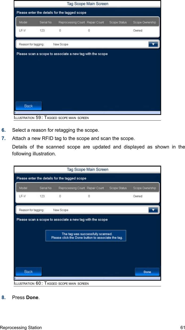 6. Select a reason for retagging the scope.7. Attach a new RFID tag to the scope and scan the scope. Details   of   the   scanned   scope   are   updated   and   displayed   as   shown   in   the following illustration.8. Press Done.Reprocessing Station 61ILLUSTRATION 59: TAGGED SCOPE MAIN SCREENILLUSTRATION 60: TAGGED SCOPE MAIN SCREEN