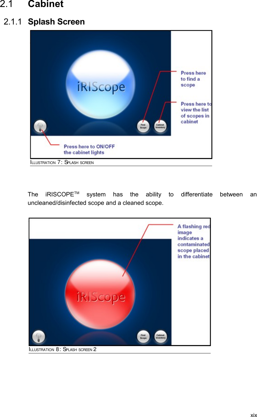  2.1  Cabinet 2.1.1  Splash Screen The   iRISCOPETM  system   has   the   ability   to   differentiate   between   an uncleaned/disinfected scope and a cleaned scope. xixILLUSTRATION 8: SPLASH SCREEN 2ILLUSTRATION 7: SPLASH SCREEN