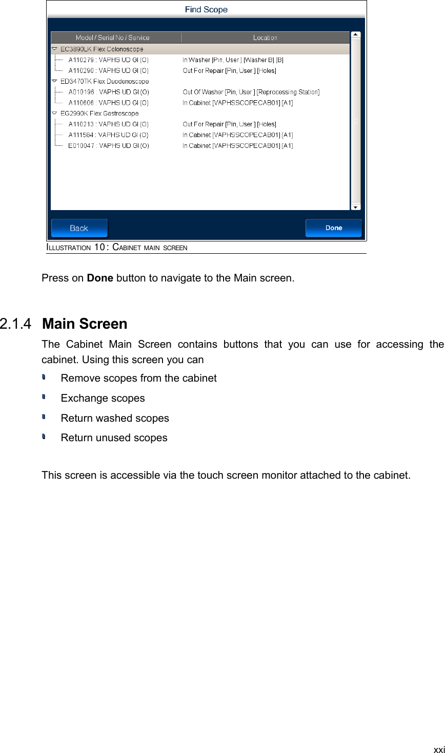 Press on Done button to navigate to the Main screen. 2.1.4  Main ScreenThe   Cabinet   Main   Screen   contains   buttons   that   you   can   use   for   accessing   the cabinet. Using this screen you can Remove scopes from the cabinetExchange scopesReturn washed scopesReturn unused scopesThis screen is accessible via the touch screen monitor attached to the cabinet.xxiILLUSTRATION 10: CABINET MAIN SCREEN