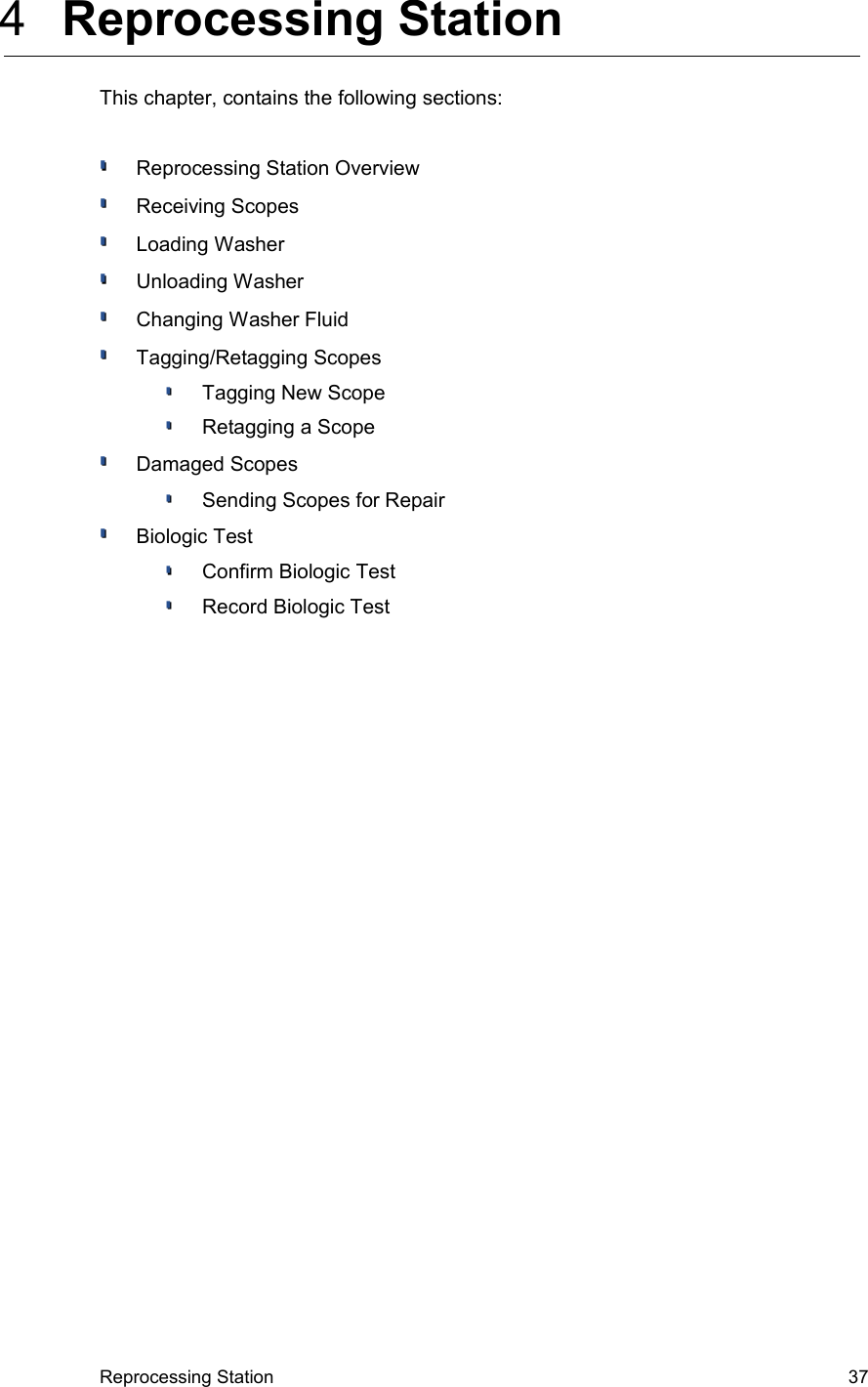  4  Reprocessing StationThis chapter, contains the following sections:Reprocessing Station OverviewReceiving ScopesLoading WasherUnloading WasherChanging Washer FluidTagging/Retagging ScopesTagging New ScopeRetagging a ScopeDamaged ScopesSending Scopes for RepairBiologic TestConfirm Biologic TestRecord Biologic TestReprocessing Station 37