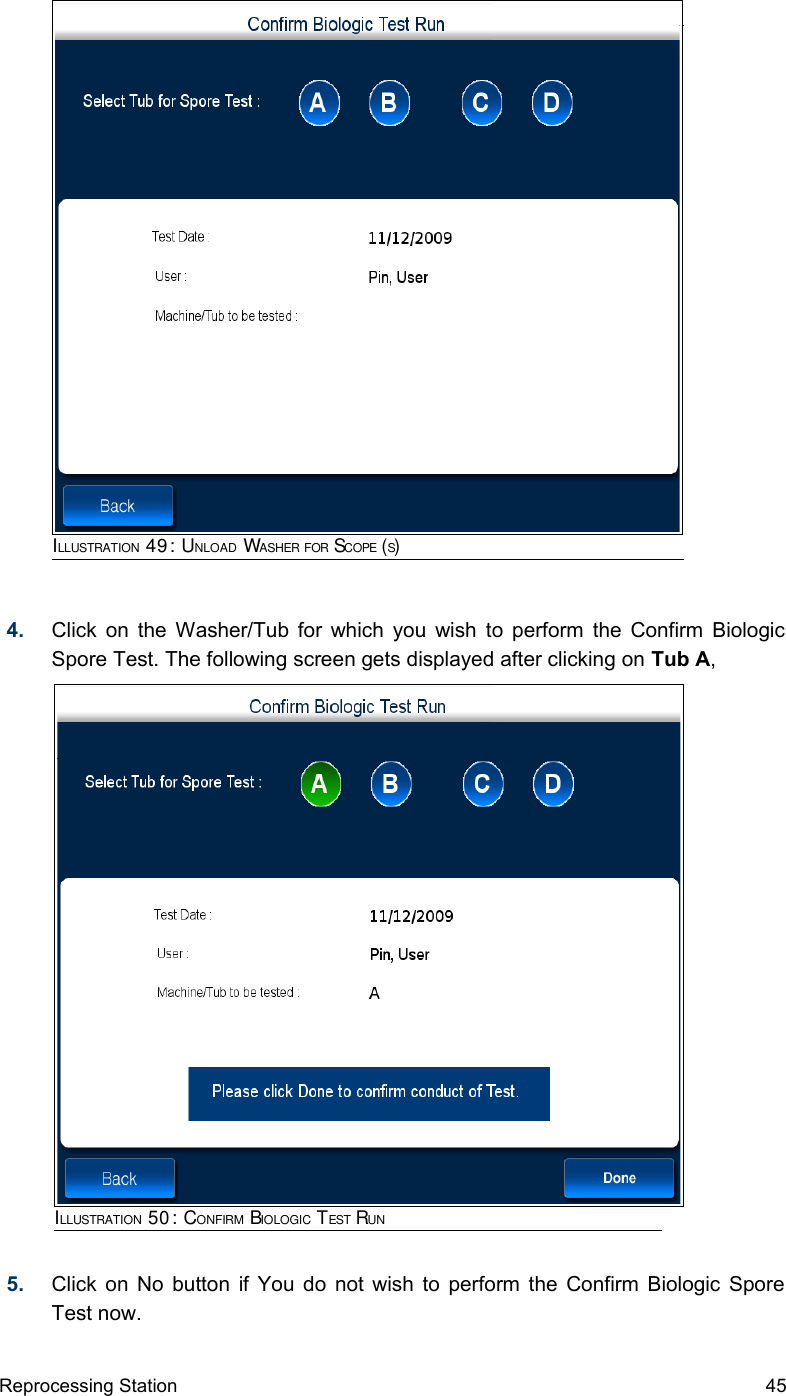 4. Click on the Washer/Tub for which you wish to perform the Confirm Biologic Spore Test. The following screen gets displayed after clicking on Tub A,5. Click on No button if You do not wish to perform the Confirm Biologic Spore Test now.Reprocessing Station 45ILLUSTRATION 49: UNLOAD WASHER FOR SCOPE (S)ILLUSTRATION 50: CONFIRM BIOLOGIC TEST RUN