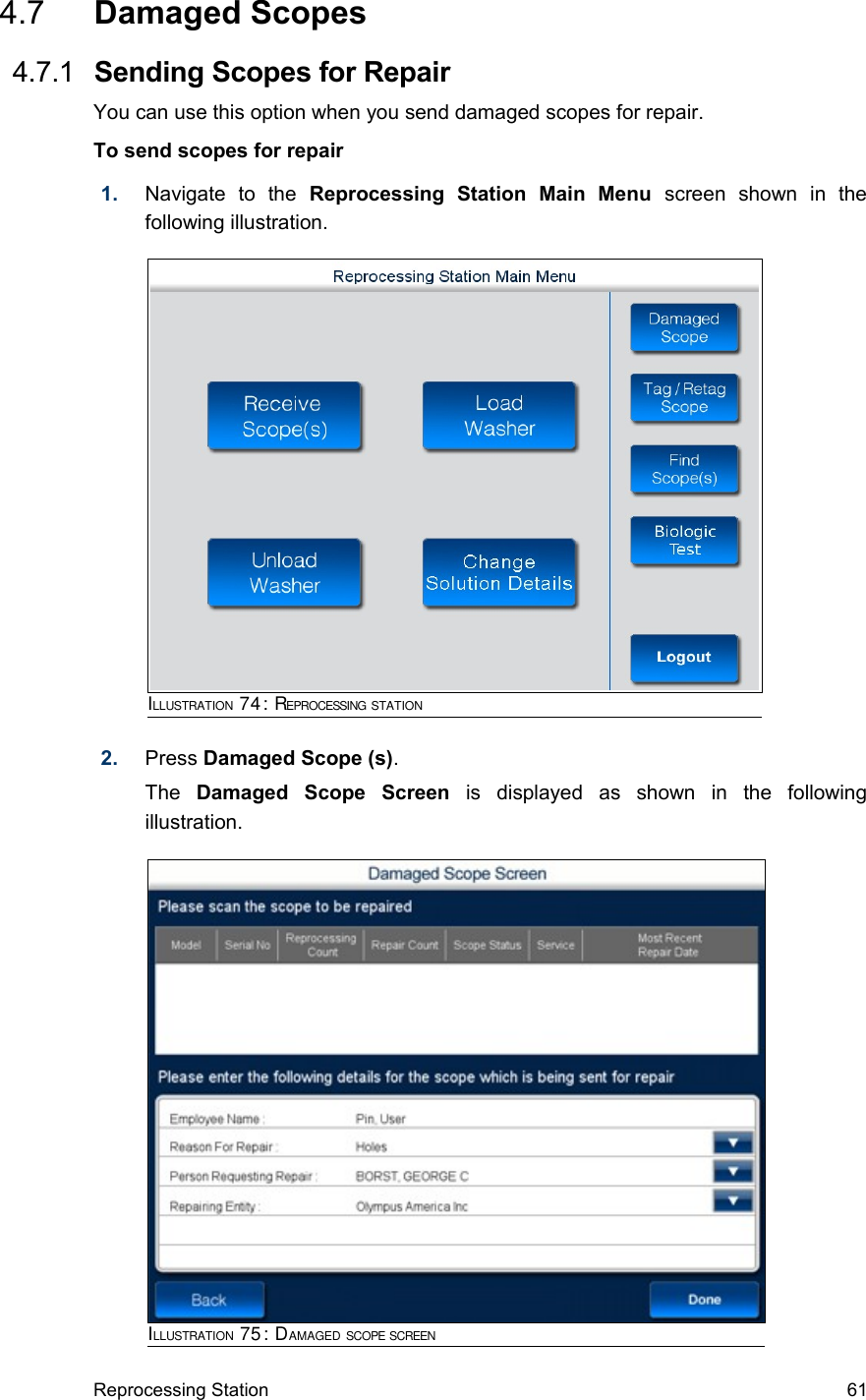  4.7  Damaged Scopes 4.7.1  Sending Scopes for RepairYou can use this option when you send damaged scopes for repair.To send scopes for repair1. Navigate   to   the  Reprocessing   Station   Main   Menu  screen   shown   in   the following illustration.2. Press Damaged Scope (s).The  Damaged   Scope   Screen  is   displayed   as   shown   in   the   following illustration. Reprocessing Station 61ILLUSTRATION 74: REPROCESSING STATIONILLUSTRATION 75: DAMAGED SCOPE SCREEN