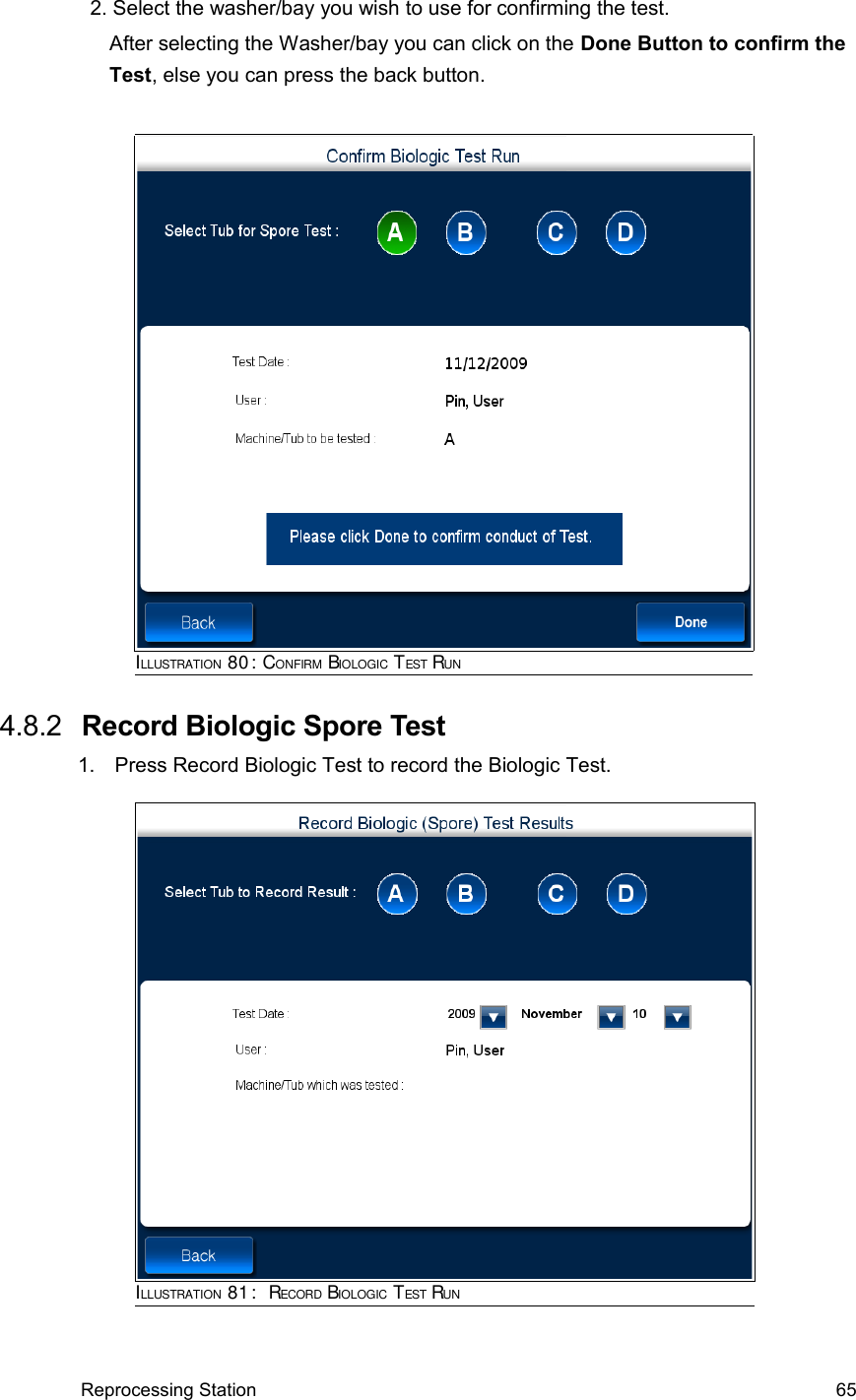 2. Select the washer/bay you wish to use for confirming the test.     After selecting the Washer/bay you can click on the Done Button to confirm the      Test, else you can press the back button. 4.8.2  Record Biologic Spore Test1. Press Record Biologic Test to record the Biologic Test.Reprocessing Station 65ILLUSTRATION 81:  RECORD BIOLOGIC TEST RUNILLUSTRATION 80: CONFIRM BIOLOGIC TEST RUN