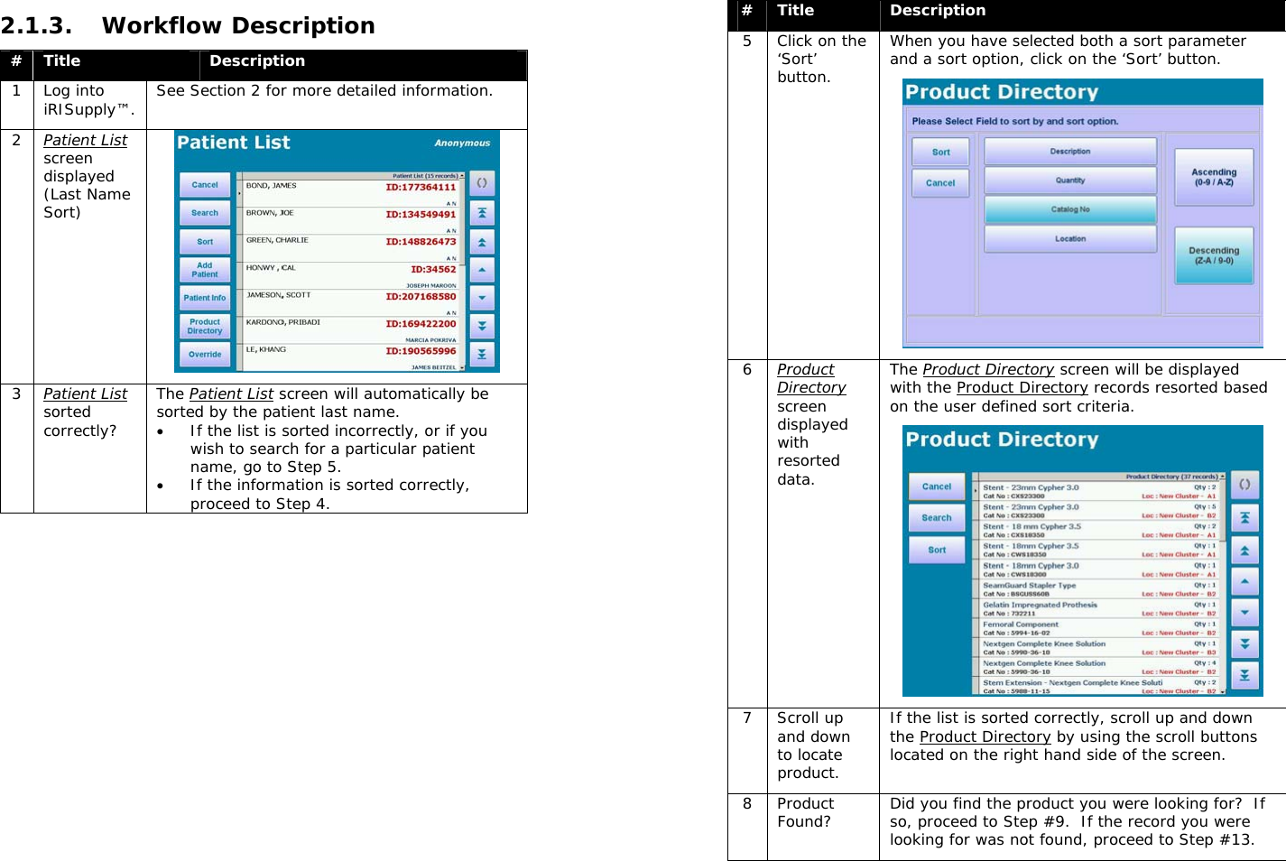  2.1.3. Workflow Description #  Title  Description 1 Log into iRISupply™.  See Section 2 for more detailed information. 2  Patient List screen displayed (Last Name Sort)  3  Patient List sorted correctly? The Patient List screen will automatically be sorted by the patient last name.   • If the list is sorted incorrectly, or if you wish to search for a particular patient name, go to Step 5.   • If the information is sorted correctly, proceed to Step 4.  #  Title  Description 5  Click on the ‘Sort’ button. When you have selected both a sort parameter and a sort option, click on the ‘Sort’ button.  6  Product Directory screen displayed with resorted data. The Product Directory screen will be displayed with the Product Directory records resorted based on the user defined sort criteria.  7 Scroll up and down to locate product. If the list is sorted correctly, scroll up and down the Product Directory by using the scroll buttons located on the right hand side of the screen.   8 Product Found?  Did you find the product you were looking for?  If so, proceed to Step #9.  If the record you were looking for was not found, proceed to Step #13. 