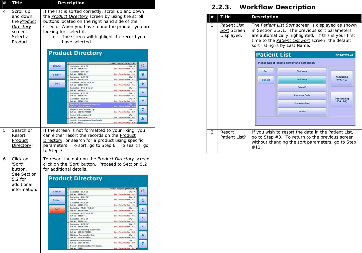  #  Title  Description 4 Scroll up and down the Product Directory screen.  Select a Product. If the list is sorted correctly, scroll up and down the Product Directory screen by using the scroll buttons located on the right hand side of the screen.  When you have found the product you are looking for, select it.  • The screen will highlight the record you have selected.   5 Search or Resort Product Directory? If the screen is not formatted to your liking, you can either resort the records on the Product Directory, or search for a product using specific parameters.  To sort, go to Step 6.  To search, go to Step 7. 6 Click on &apos;Sort&apos; button.  See Section 5.2 for additional information. To resort the data on the Product Directory screen, click on the ‘Sort’ button.  Proceed to Section 5.2 for additional details.     2.2.3. Workflow Description #  Title  Description 1  Patient List Sort Screen Displayed. The Patient List Sort screen is displayed as shown in Section 3.2.1.  The previous sort parameters are automatically highlighted.  If this is your first time to the Patient List Sort screen, the default sort listing is by Last Name.  2 Resort Patient List?  If you wish to resort the data in the Patient List, go to Step #3.  To return to the previous screen without changing the sort parameters, go to Step #11. 
