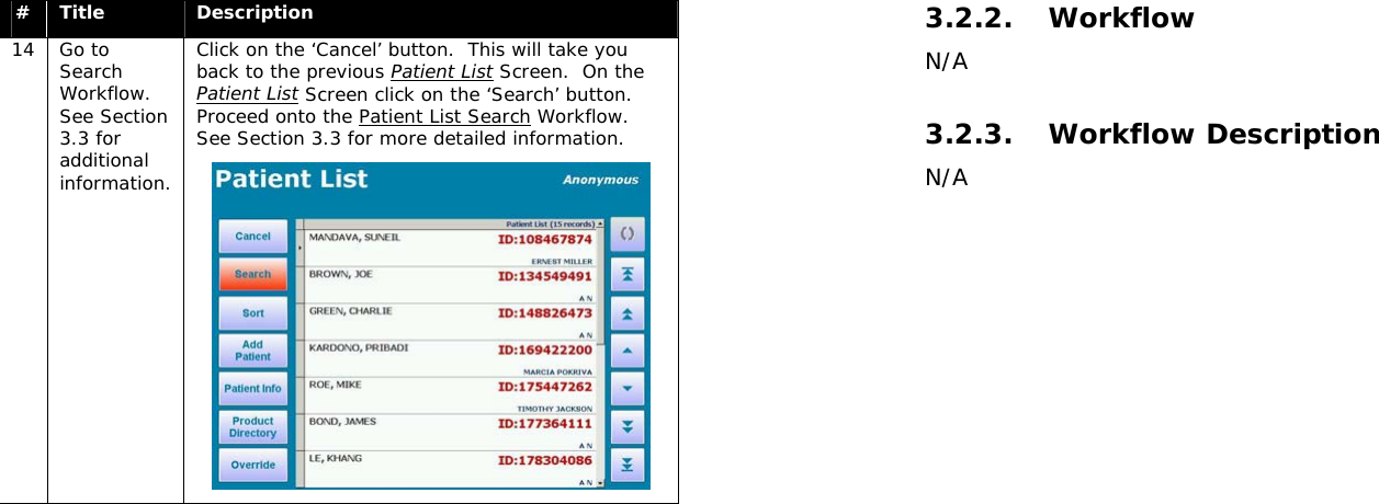  #  Title  Description 14 Go to Search Workflow.  See Section 3.3 for additional information. Click on the ‘Cancel’ button.  This will take you back to the previous Patient List Screen.  On the Patient List Screen click on the ‘Search’ button.  Proceed onto the Patient List Search Workflow.  See Section 3.3 for more detailed information.    3.2.2. Workflow N/A  3.2.3. Workflow Description N/A  