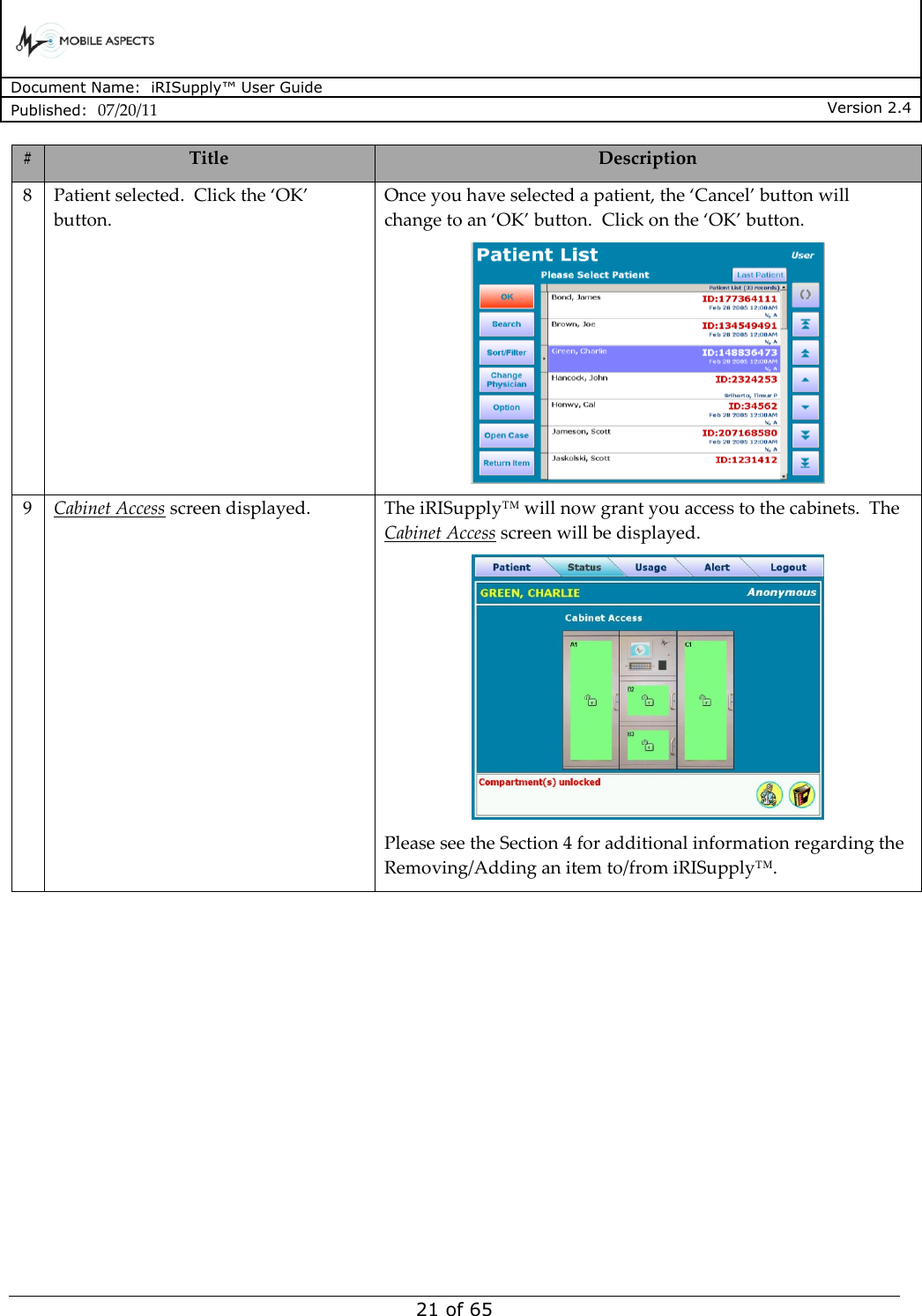      Document Name:  iRISupply™ User Guide Published:  07/20/11 Version 2.4  21 of 65 # Title Description 8 Patient selected.  Click the ‘OK’ button. Once you have selected a patient, the ‘Cancel’ button will change to an ‘OK’ button.  Click on the ‘OK’ button.  9 Cabinet Access screen displayed. The iRISupply™ will now grant you access to the cabinets.  The Cabinet Access screen will be displayed.    Please see the Section 4 for additional information regarding the Removing/Adding an item to/from iRISupply™.  