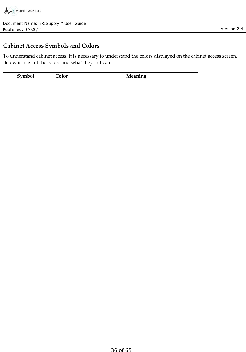      Document Name:  iRISupply™ User Guide Published:  07/20/11 Version 2.4  36 of 65 Cabinet Access Symbols and Colors To understand cabinet access, it is necessary to understand the colors displayed on the cabinet access screen.  Below is a list of the colors and what they indicate.  Symbol Color Meaning 