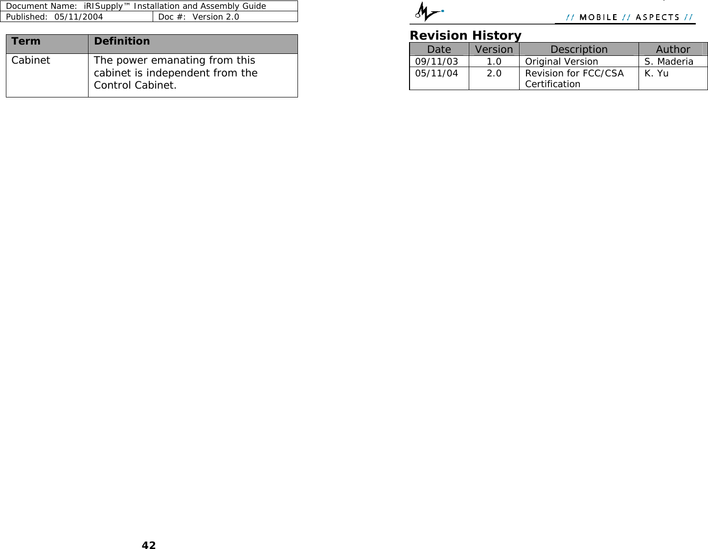 Document Name:  iRISupply™ Installation and Assembly Guide Published:  05/11/2004  Doc #:  Version 2.0    Revision History Term  Definition  Date  Version  Description  Author 09/11/03     1.0 Original Version S. Maderia05/11/04  2.0  Revision for FCC/CSA Certification  K. Yu Cabinet  The power emanating from this cabinet is independent from the Control Cabinet.    42 