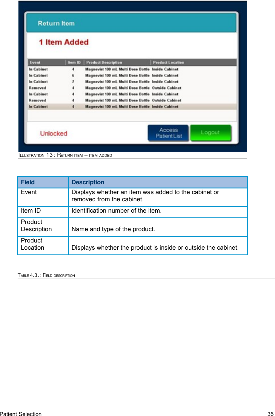 Field  DescriptionEvent Displays whether an item was added to the cabinet or removed from the cabinet.Item ID Identification number of the item. Product Description Name and type of the product.Product Location Displays whether the product is inside or outside the cabinet.TABLE 4.3.: FIELD DESCRIPTIONPatient Selection  35ILLUSTRATION 13: RETURN ITEM – ITEM ADDED