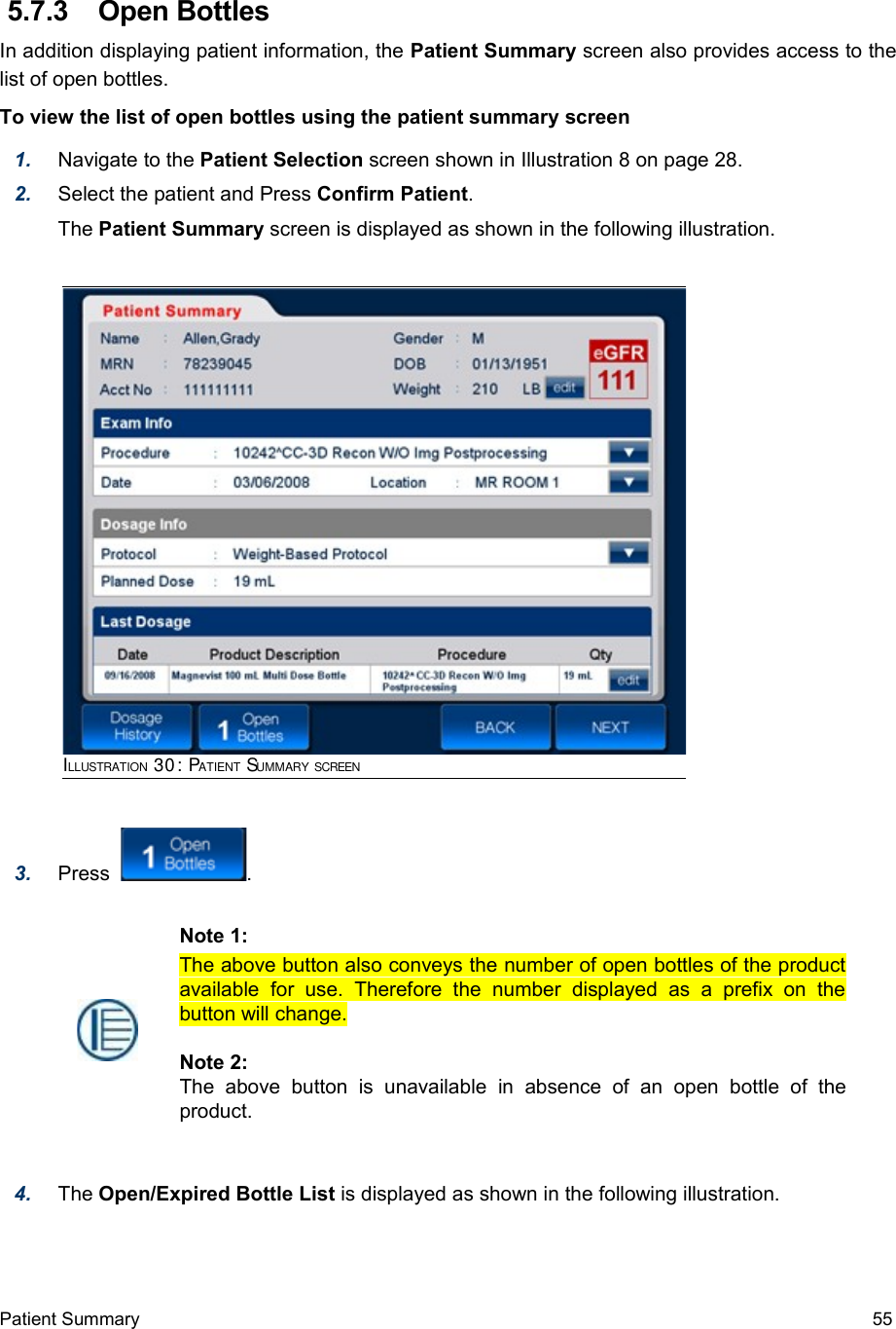  5.7.3  Open BottlesIn addition displaying patient information, the Patient Summary screen also provides access to the list of open bottles. To view the list of open bottles using the patient summary screen1. Navigate to the Patient Selection screen shown in Illustration 8 on page 28. 2. Select the patient and Press Confirm Patient.The Patient Summary screen is displayed as shown in the following illustration.3. Press   .4. The Open/Expired Bottle List is displayed as shown in the following illustration.Patient Summary  55ILLUSTRATION 30: PATIENT SUMMARY SCREENNote 1:The above button also conveys the number of open bottles of the product available   for   use.  Therefore   the   number   displayed   as  a   prefix   on   the button will change.Note 2:The   above   button   is   unavailable   in   absence   of   an   open   bottle   of   the product.