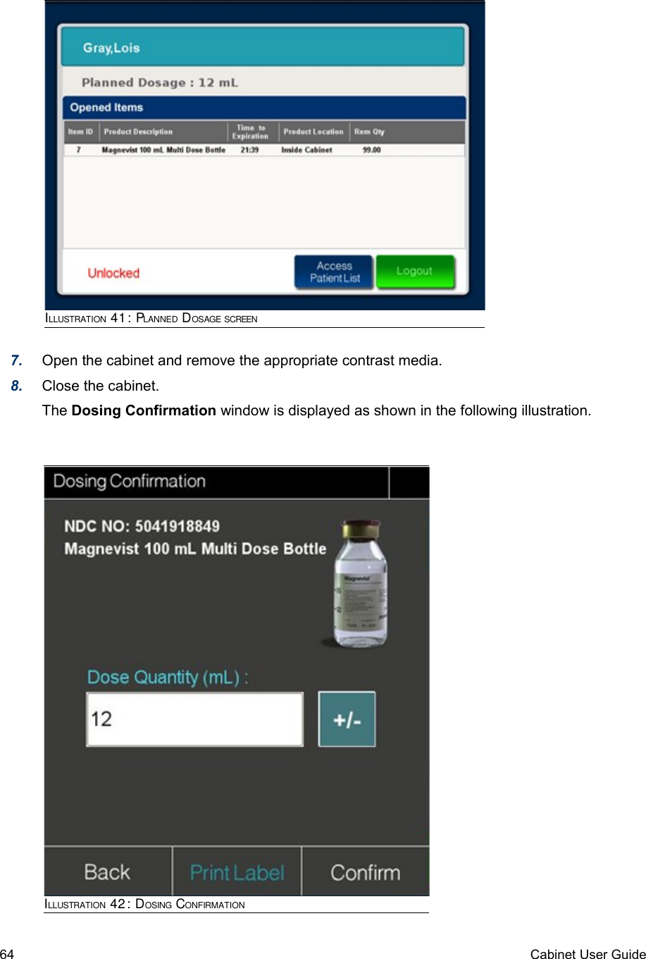 7. Open the cabinet and remove the appropriate contrast media. 8. Close the cabinet.The Dosing Confirmation window is displayed as shown in the following illustration.64 Cabinet User GuideILLUSTRATION 42: DOSING CONFIRMATIONILLUSTRATION 41: PLANNED DOSAGE SCREEN