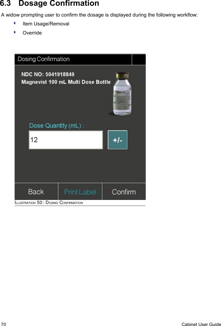  6.3  Dosage ConfirmationA widow prompting user to confirm the dosage is displayed during the following workflow:Item Usage/RemovalOverride70 Cabinet User GuideILLUSTRATION 50: DOSING CONFIRMATION