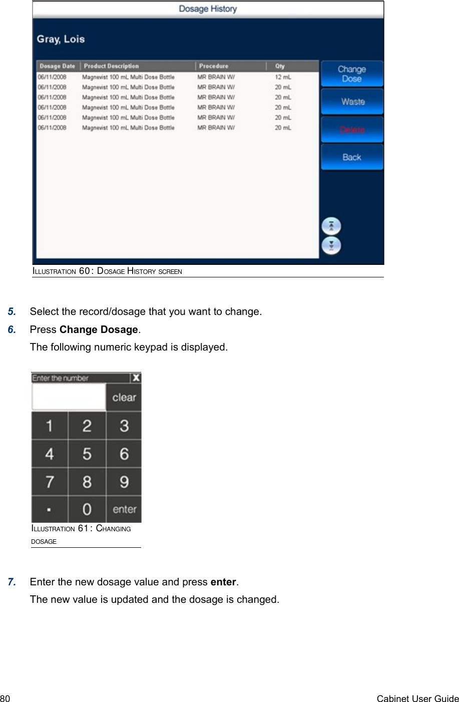 5. Select the record/dosage that you want to change.6. Press Change Dosage.The following numeric keypad is displayed.7. Enter the new dosage value and press enter.The new value is updated and the dosage is changed.80 Cabinet User GuideILLUSTRATION 60: DOSAGE HISTORY SCREENILLUSTRATION 61: CHANGING DOSAGE