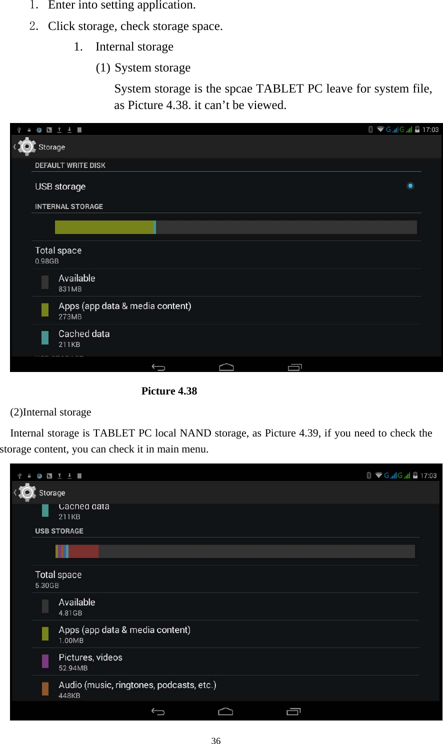     361. Enter into setting application. 2. Click storage, check storage space. 1. Internal storage (1) System storage System storage is the spcae TABLET PC leave for system file, as Picture 4.38. it can&rsquo;t be viewed.                          Picture 4.38 (2)Internal storage Internal storage is TABLET PC local NAND storage, as Picture 4.39, if you need to check the storage content, you can check it in main menu.  