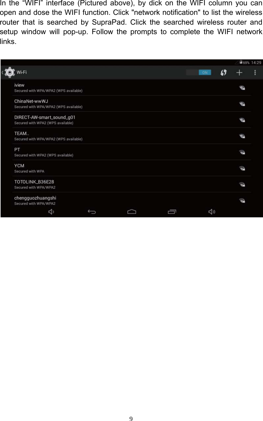     9 In the &ldquo;WIFI&rdquo; interface (Pictured above), by dick on the WIFI column you can open and dose the WIFI function. Click "network notification" to list the wireless router that is searched by SupraPad. Click the searched wireless router and setup window will pop-up. Follow the prompts to complete the WIFI network links.   