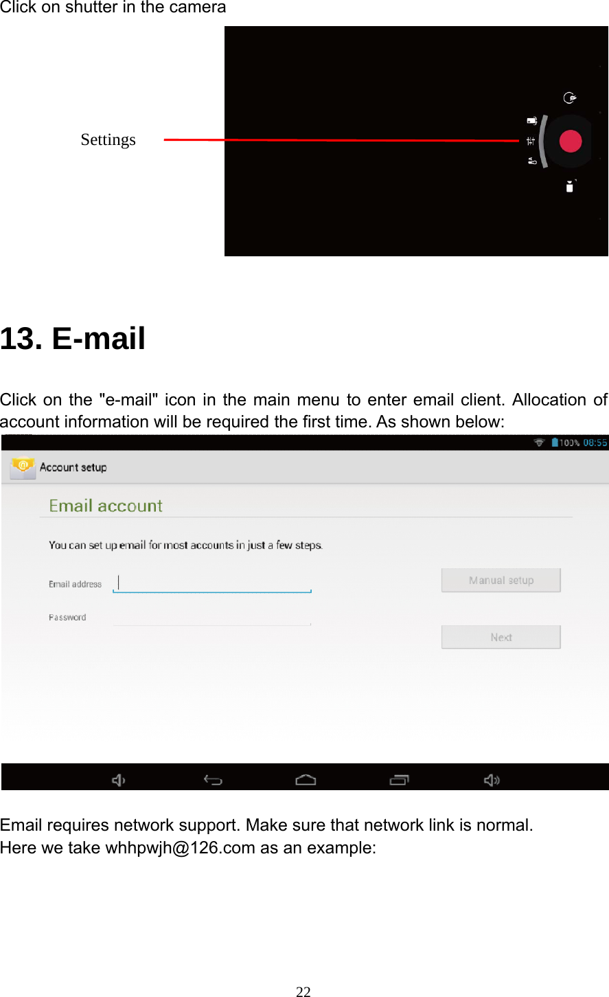     22Click on shutter in the camera   13. E-mail Click on the "e-mail" icon in the main menu to enter email client. Allocation of account information will be required the first time. As shown below:   Email requires network support. Make sure that network link is normal. Here we take whhpwjh@126.com as an example:  Settings 