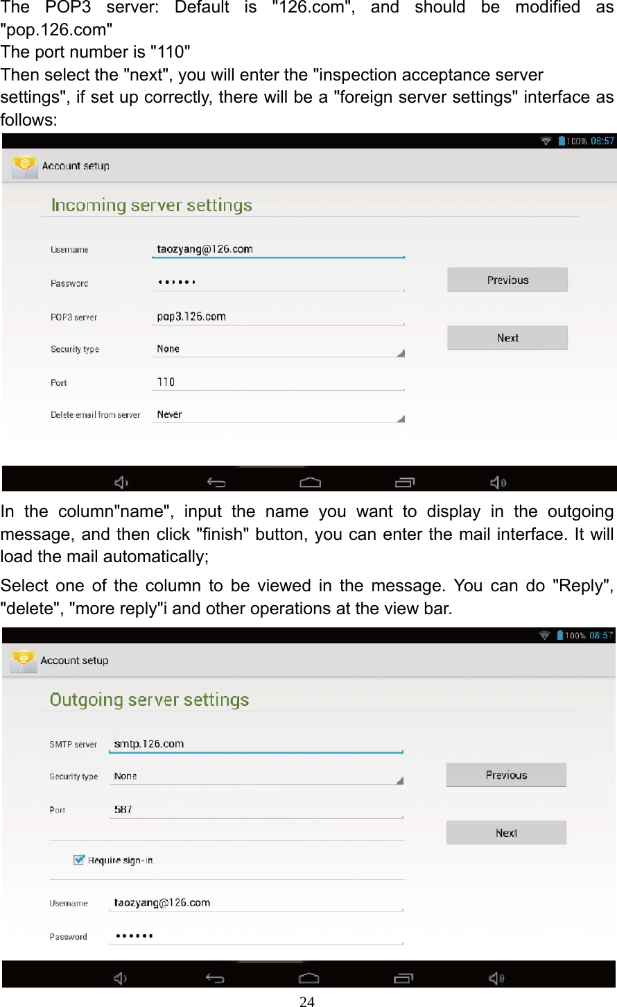     24The POP3 server: Default is "126.com", and should be modified as "pop.126.com" The port number is "110" Then select the "next", you will enter the "inspection acceptance server settings", if set up correctly, there will be a "foreign server settings" interface as follows:  In the column"name", input the name you want to display in the outgoing message, and then click "finish" button, you can enter the mail interface. It will load the mail automatically; Select one of the column to be viewed in the message. You can do "Reply", "delete", "more reply"i and other operations at the view bar.  