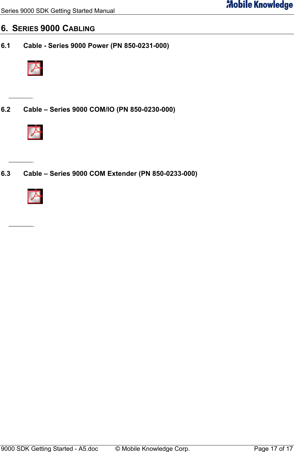 Series 9000 SDK Getting Started Manual   9000 SDK Getting Started - A5.doc    &copy; Mobile Knowledge Corp.  Page 17 of 17 6. SERIES 9000 CABLING 6.1  Cable - Series 9000 Power (PN 850-0231-000) 6.2  Cable &ndash; Series 9000 COM/IO (PN 850-0230-000) 6.3  Cable &ndash; Series 9000 COM Extender (PN 850-0233-000) 