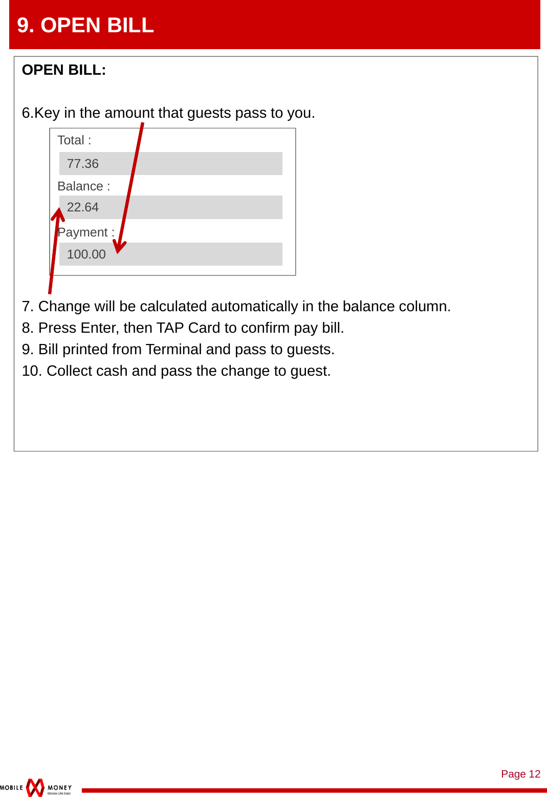 Page 129. OPEN BILLOPEN BILL: 6.Key in the amount that guests pass to you.7. Change will be calculated automatically in the balance column.8. Press Enter, then TAP Card to confirm pay bill.9. Bill printed from Terminal and pass to guests.10. Collect cash and pass the change to guest.Total :Balance :Payment : 77.3622.64100.00