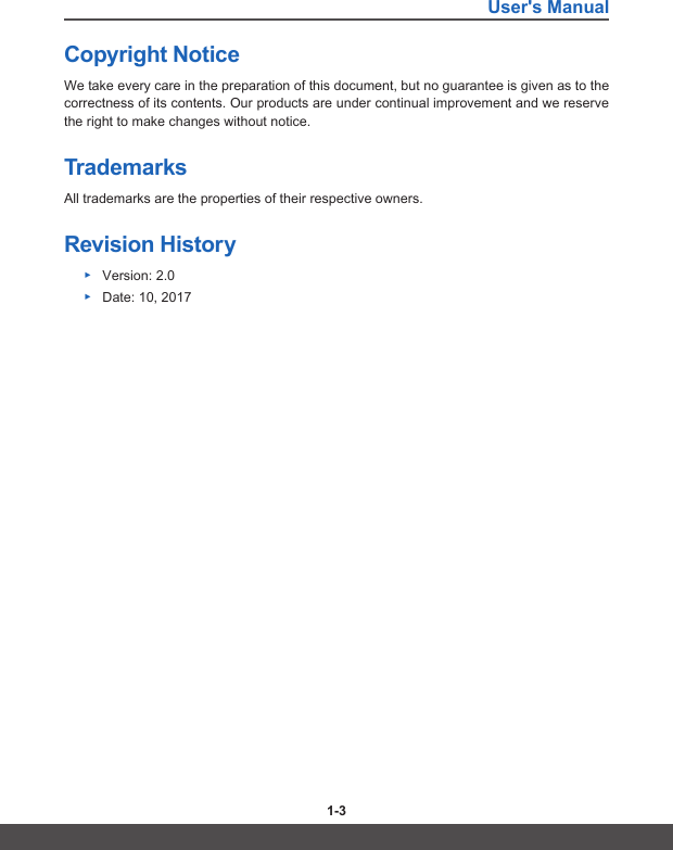 User&apos;s Manual1-2 1-3Copyright NoticeWe take every care in the preparation of this document, but no guarantee is given as to the correctness of its contents. Our products are under continual improvement and we reserve the right to make changes without notice.TrademarksAll trademarks are the properties of their respective owners.Revision History ▶Version: 2.0 ▶ Date: 10, 2017