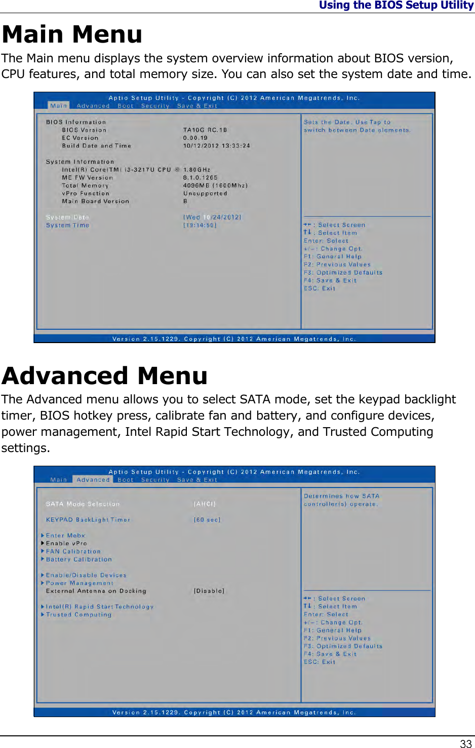 Using the BIOS Setup Utility                   33  Main Menu The Main menu displays the system overview information about BIOS version, CPU features, and total memory size. You can also set the system date and time.  Advanced Menu The Advanced menu allows you to select SATA mode, set the keypad backlight timer, BIOS hotkey press, calibrate fan and battery, and configure devices, power management, Intel Rapid Start Technology, and Trusted Computing settings.  