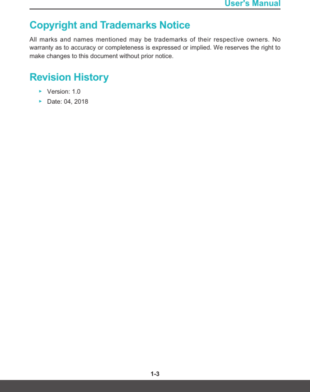 User&apos;s Manual1-2 1-3Copyright and Trademarks NoticeAll marks and names mentioned may be trademarks of their respective owners. No warranty as to accuracy or completeness is expressed or implied. We reserves the right to make changes to this document without prior notice.Revision History ▶Version: 1.0 ▶ Date: 04, 2018