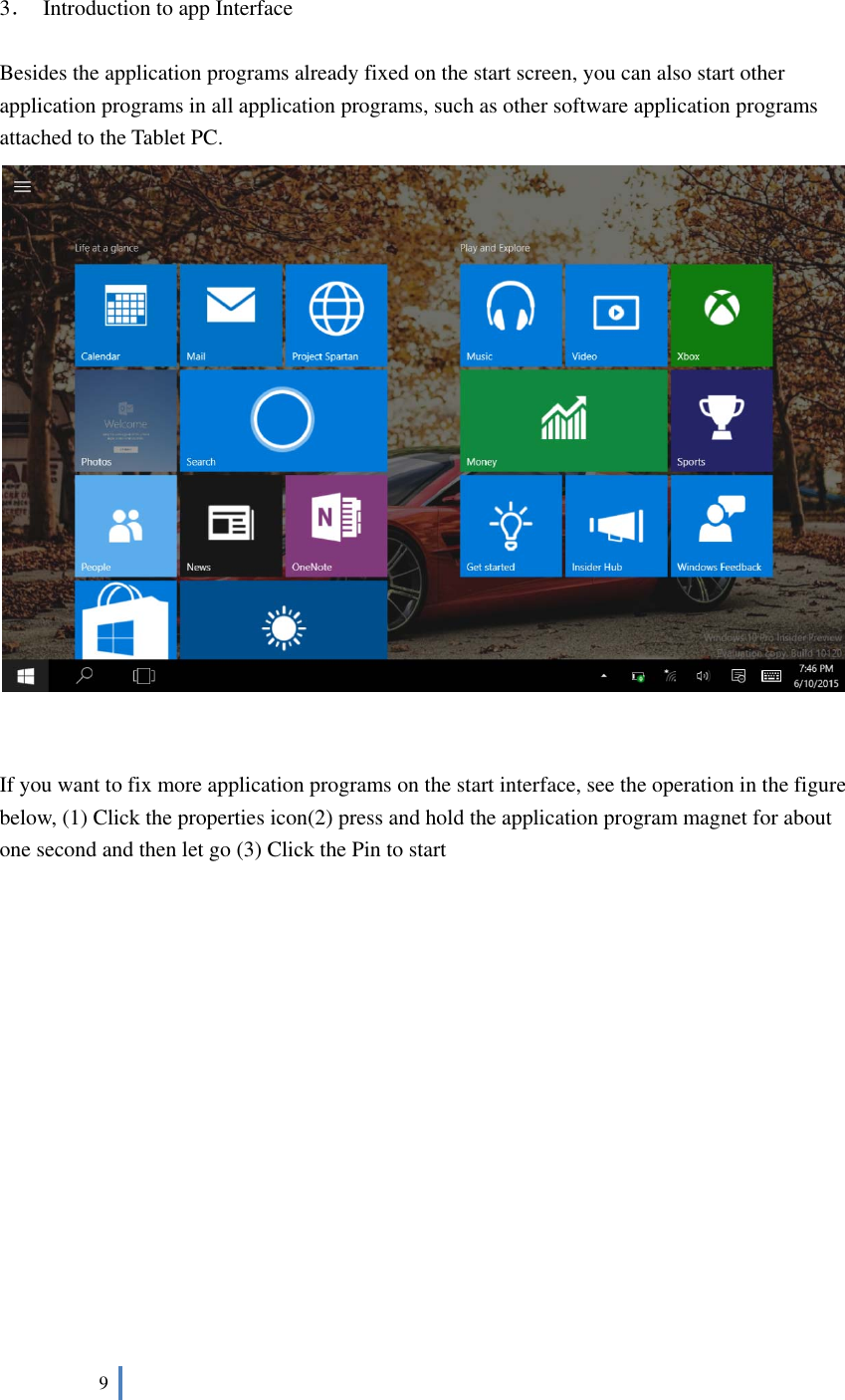  9      3．  Introduction to app Interface  Besides the application programs already fixed on the start screen, you can also start other application programs in all application programs, such as other software application programs attached to the Tablet PC.    If you want to fix more application programs on the start interface, see the operation in the figure below, (1) Click the properties icon(2) press and hold the application program magnet for about one second and then let go (3) Click the Pin to start 