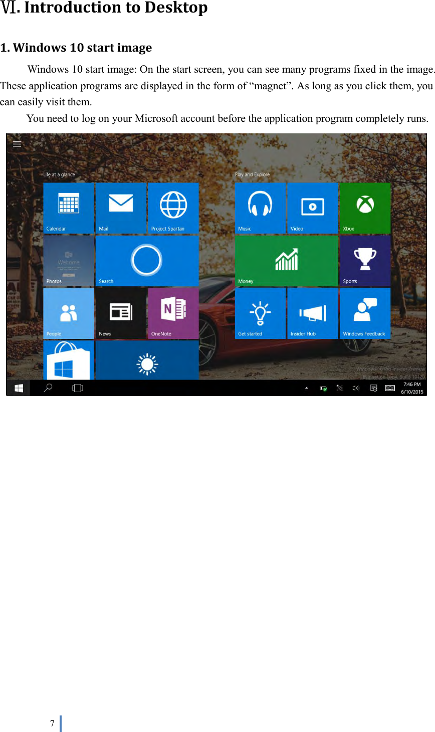  7   Ⅵ. Introduction to Desktop 1. Windows 10 start image Windows 10 start image: On the start screen, you can see many programs fixed in the image. These application programs are displayed in the form of “magnet”. As long as you click them, you can easily visit them. You need to log on your Microsoft account before the application program completely runs.                   