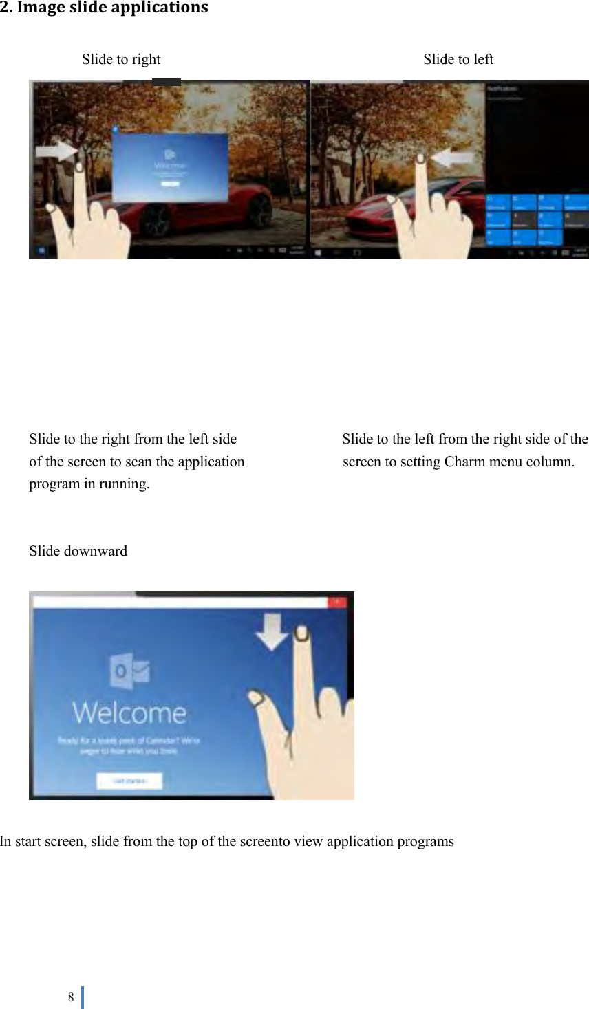  8   2. Image slide applications                Slide to right                                                                      Slide to left         Slide to the right from the left side                            Slide to the left from the right side of the of the screen to scan the application                          screen to setting Charm menu column. program in running.   Slide downward        In start screen, slide from the top of the screento view application programs       