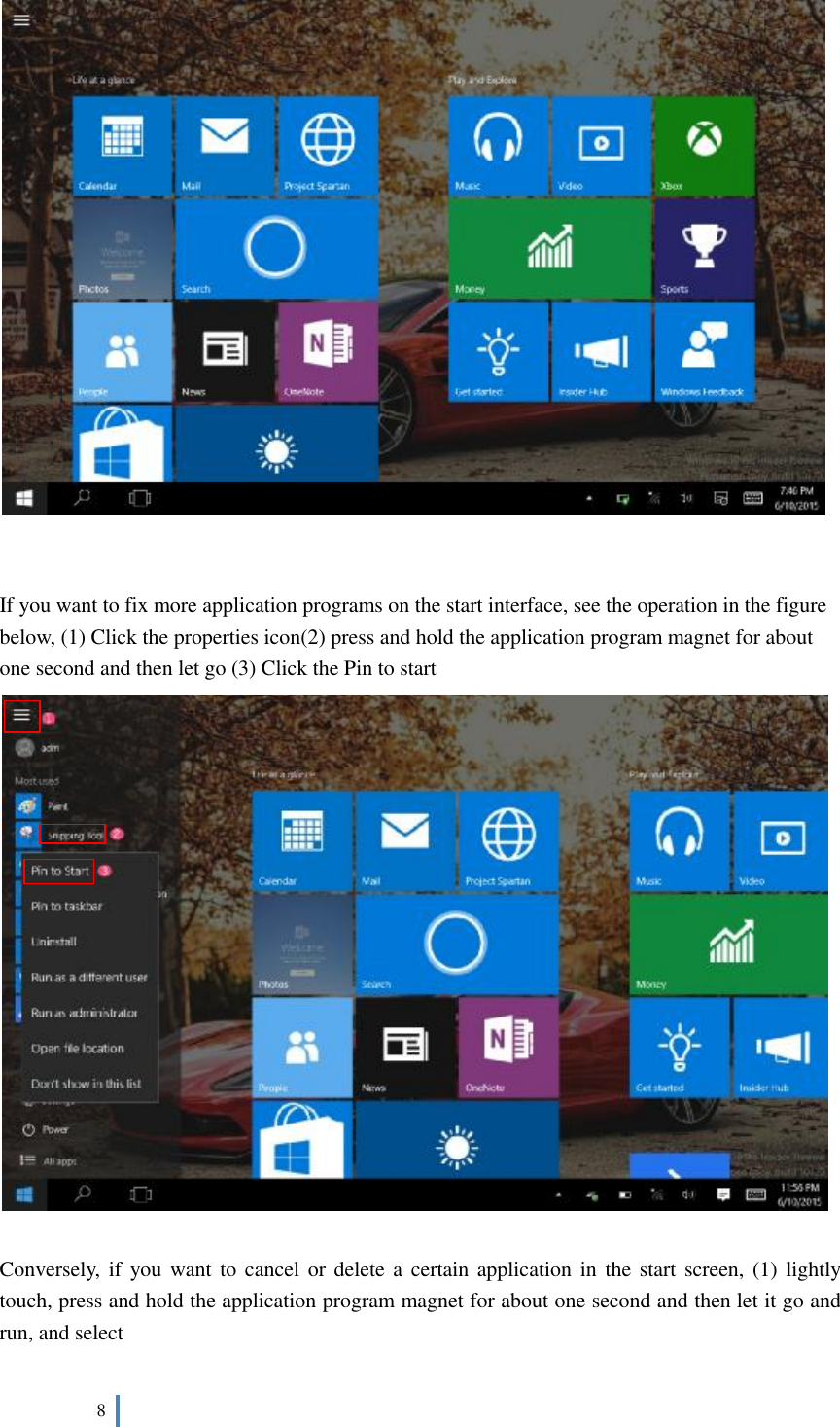  8      If you want to fix more application programs on the start interface, see the operation in the figure below, (1) Click the properties icon(2) press and hold the application program magnet for about one second and then let go (3) Click the Pin to start    Conversely, if you want to cancel or delete a certain application in the start screen, (1) lightly touch, press and hold the application program magnet for about one second and then let it go and run, and select  