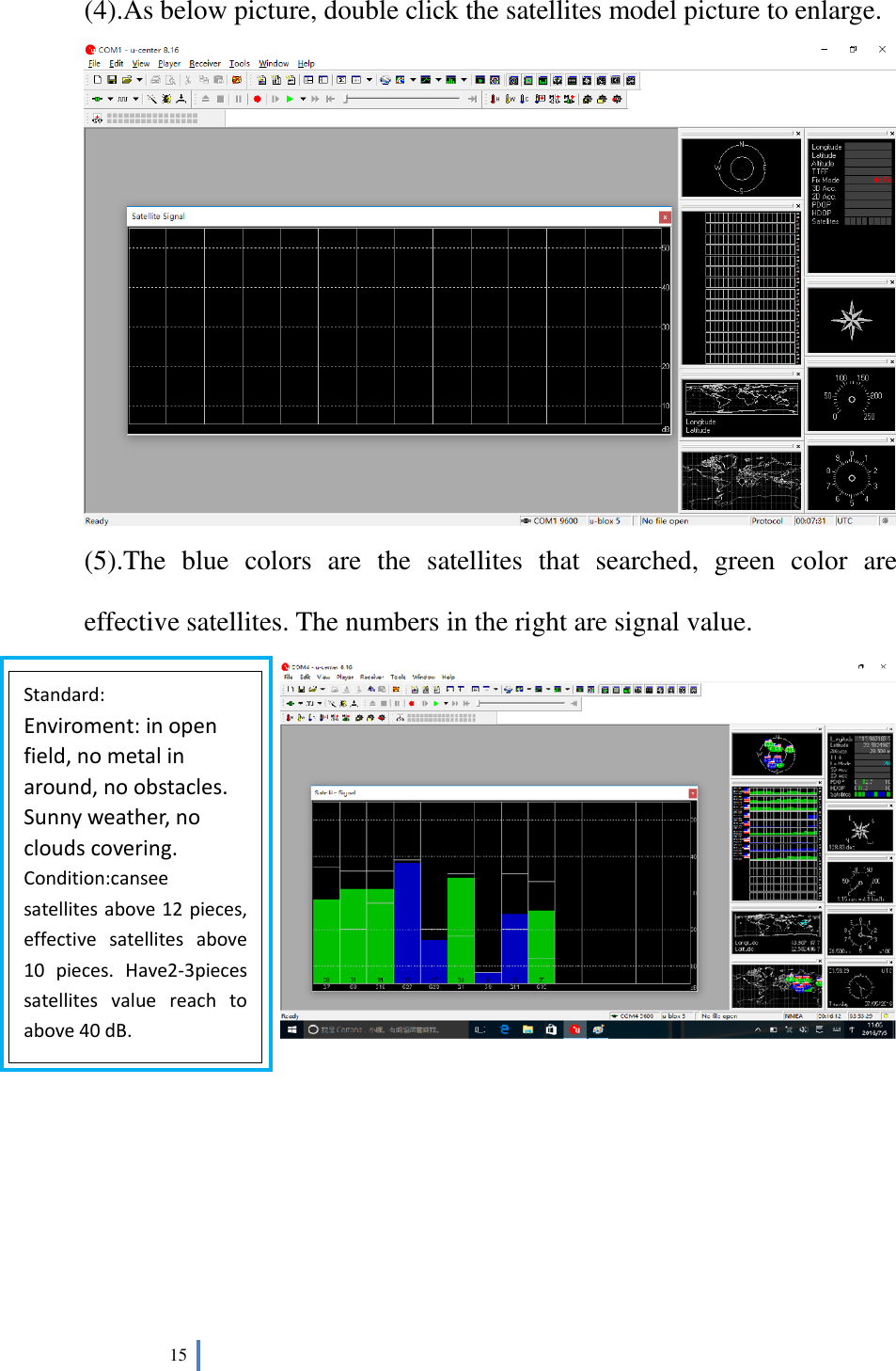  15   (4).As below picture, double click the satellites model picture to enlarge.  (5).The  blue  colors  are  the  satellites  that  searched,  green  color  are effective satellites. The numbers in the right are signal value.        Standard: Enviroment: in open field, no metal in around, no obstacles. Sunny weather, no clouds covering. Condition:cansee satellites above 12 pieces, effective  satellites  above 10  pieces.  Have2-3pieces satellites  value  reach  to above 40 dB. 