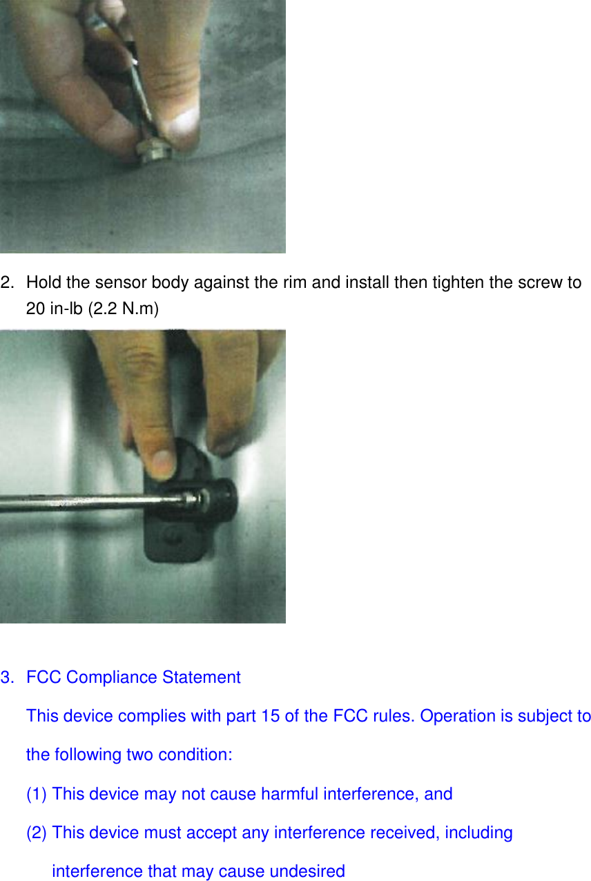  2.  Hold the sensor body against the rim and install then tighten the screw to 20 in-lb (2.2 N.m)   3.  FCC Compliance Statement This device complies with part 15 of the FCC rules. Operation is subject to the following two condition: (1) This device may not cause harmful interference, and (2) This device must accept any interference received, including interference that may cause undesired 