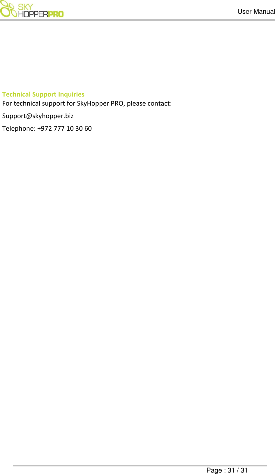   User Manual      Page : 31 / 31        Technical Support Inquiries For technical support for SkyHopper PRO, please contact: Support@skyhopper.biz Telephone: +972 777 10 30 60      